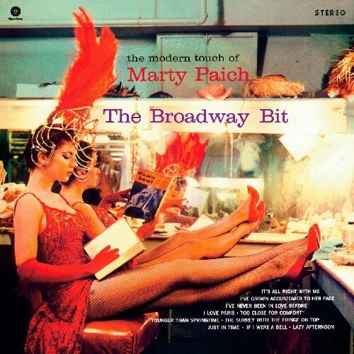 STEREO

the modern touch of  
Marty Paich

The Broadway Bit

IT'S ALL RIGHT AT THE ME  
I'VE GROWN ACCUSTOMED TO HER FACE  
I'VE NEVER BEEN IN LOVE BEFORE  
I LOVE PARIS TOO CLOSE FOR COMFORT  
YOUNGER THAN SPRINGTIME  
THE SURFILY WITH THE PRINCE ON TOP  
JUST IN TIME  
IF I WERE A BELL  
LAZY AFTERNOON