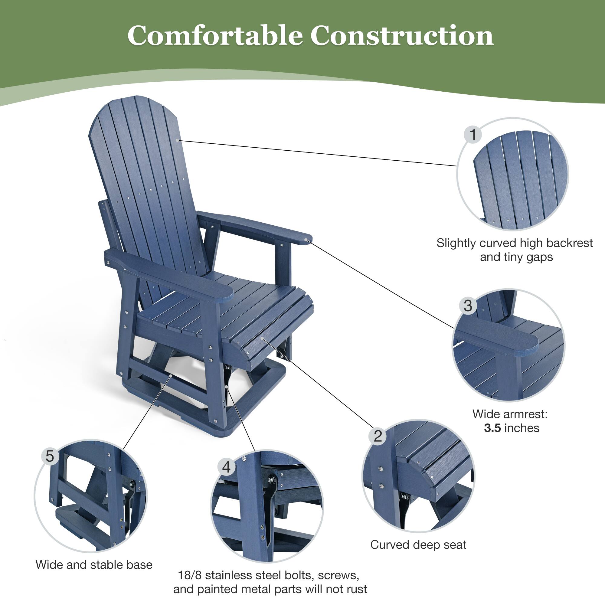 Comfortable Construction

1. Slightly curved high backrest and tiny gaps
2. Curved deep seat
3. Wide armrest: 3.5 inches
4. 18/8 stainless steel bolts, screws, and painted metal parts will not rust
5. Wide and stable base
