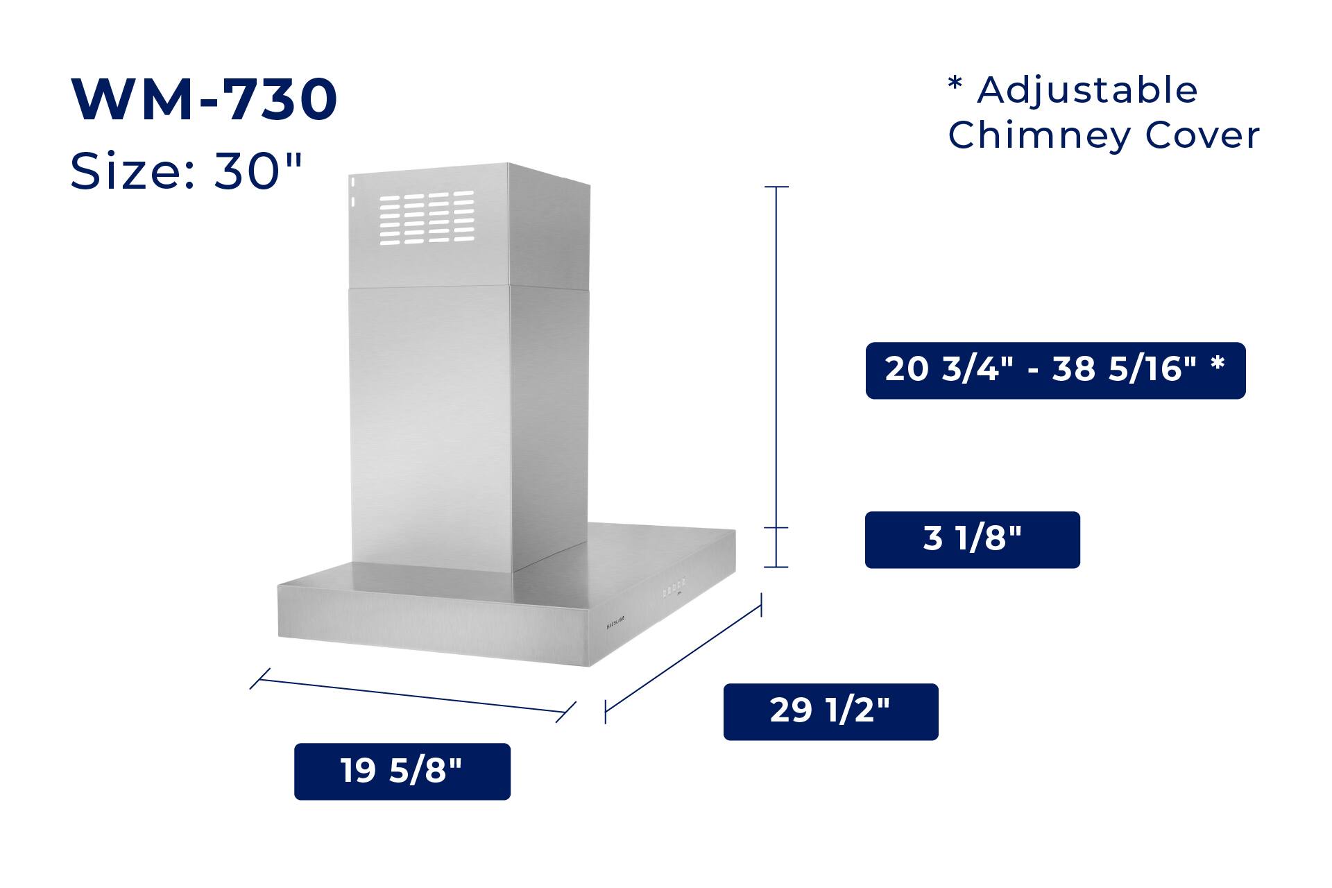WM-730  
Size: 30"  

*Adjustable Chimney Cover  
20 3/4" - 38 5/16"  

19 5/8"  
29 1/2"  
3 1/8"
