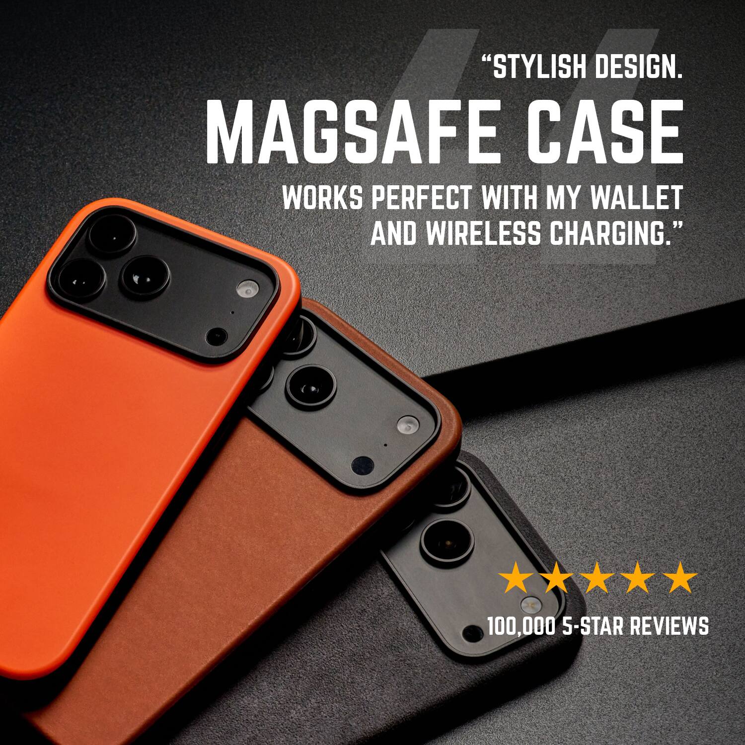 "STYLISH DESIGN. MAGSAFE CASE WORKS PERFECT WITH MY WALLET AND WIRELESS CHARGING."

100,000 5-STAR REVIEWS