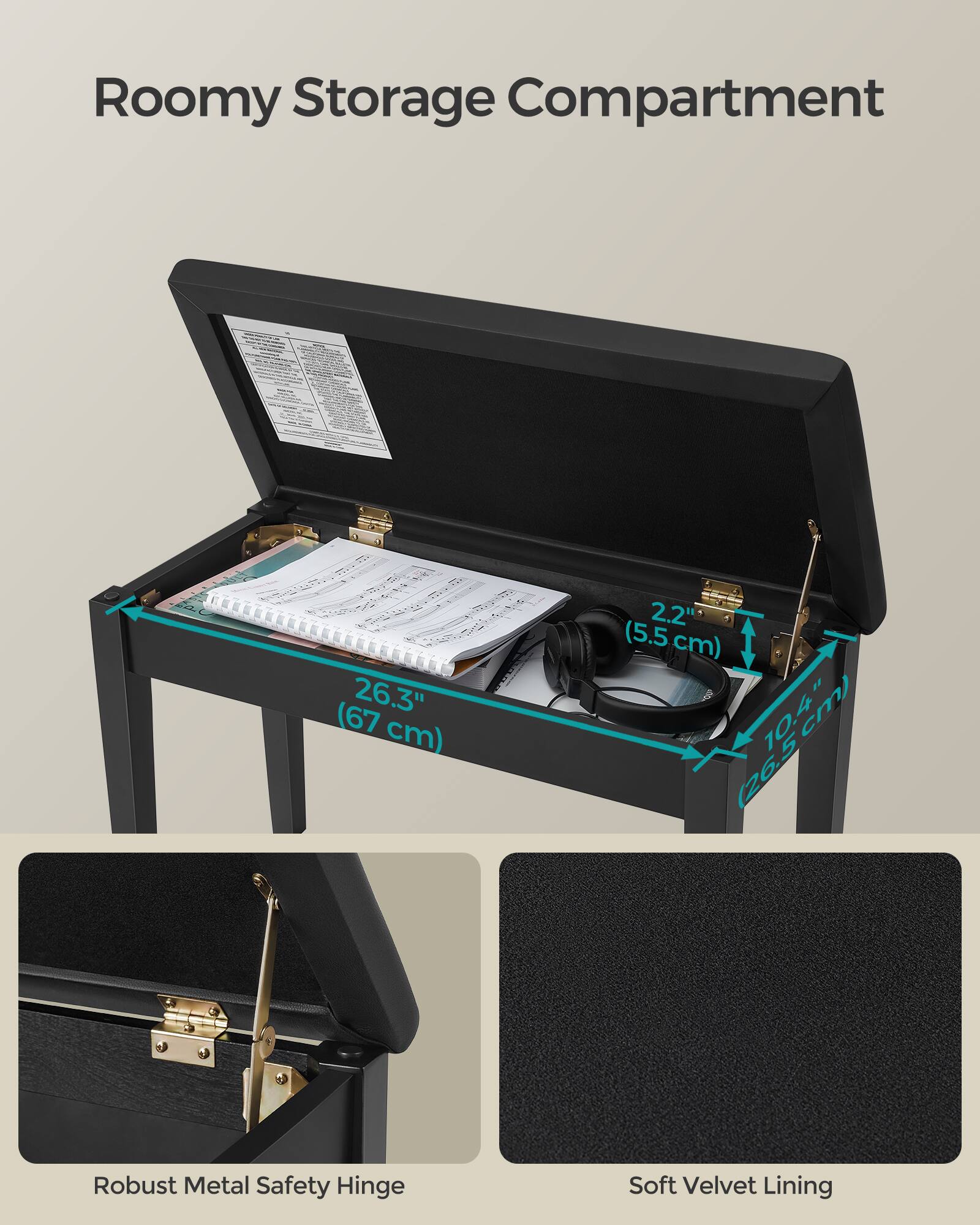 Roomy Storage Compartment  
26.3" (67 cm)  
2.2" (5.5 cm)  
10.4" (26.5 cm)  
Robust Metal Safety Hinge  
Soft Velvet Lining