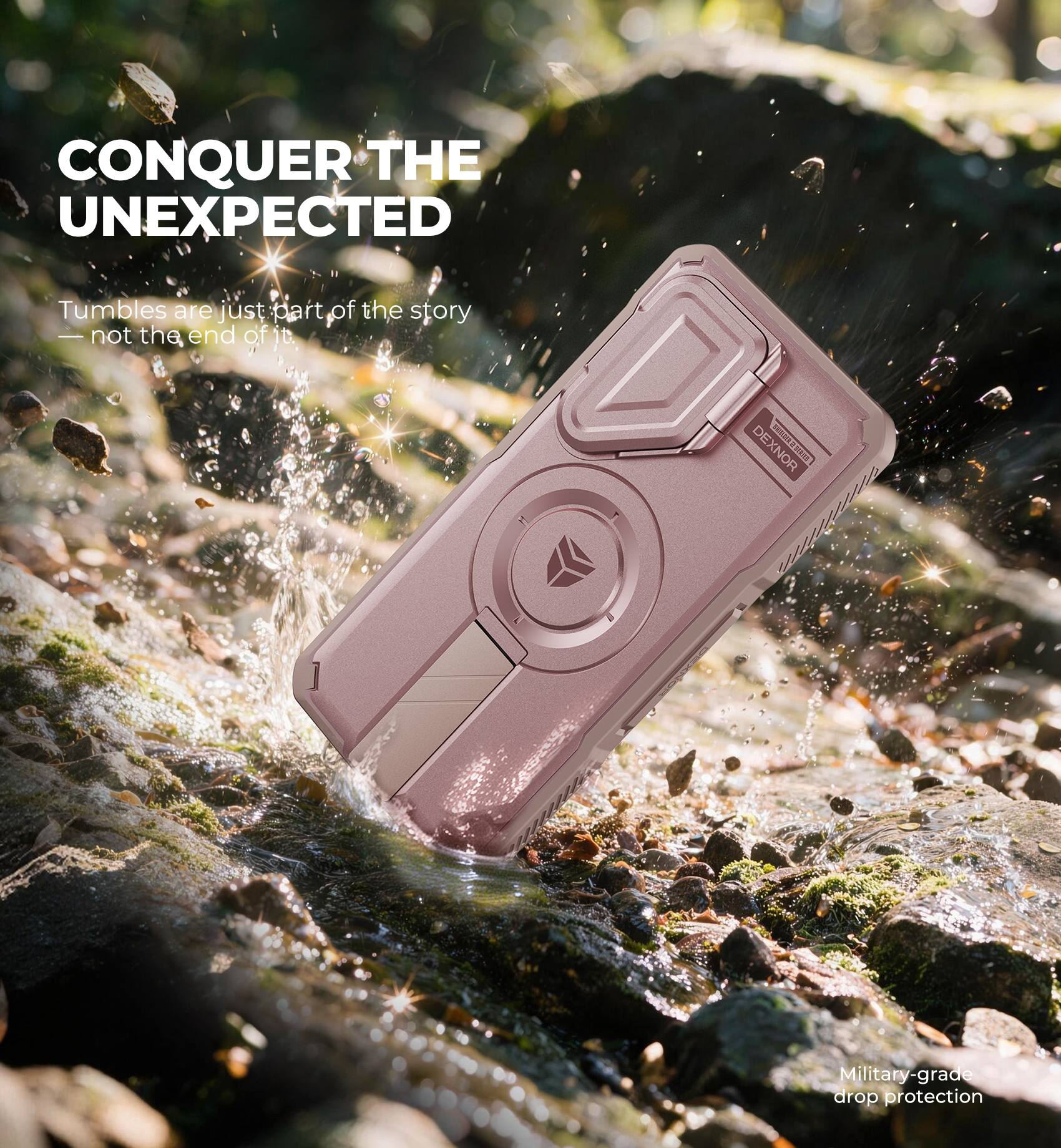 CONQUER THE UNEXPECTED  
Tumbles are just part of the story - not the end of it  
DEXNOR PROSSER www.iiiiiiiiiiiii  
Military-grade drop protection