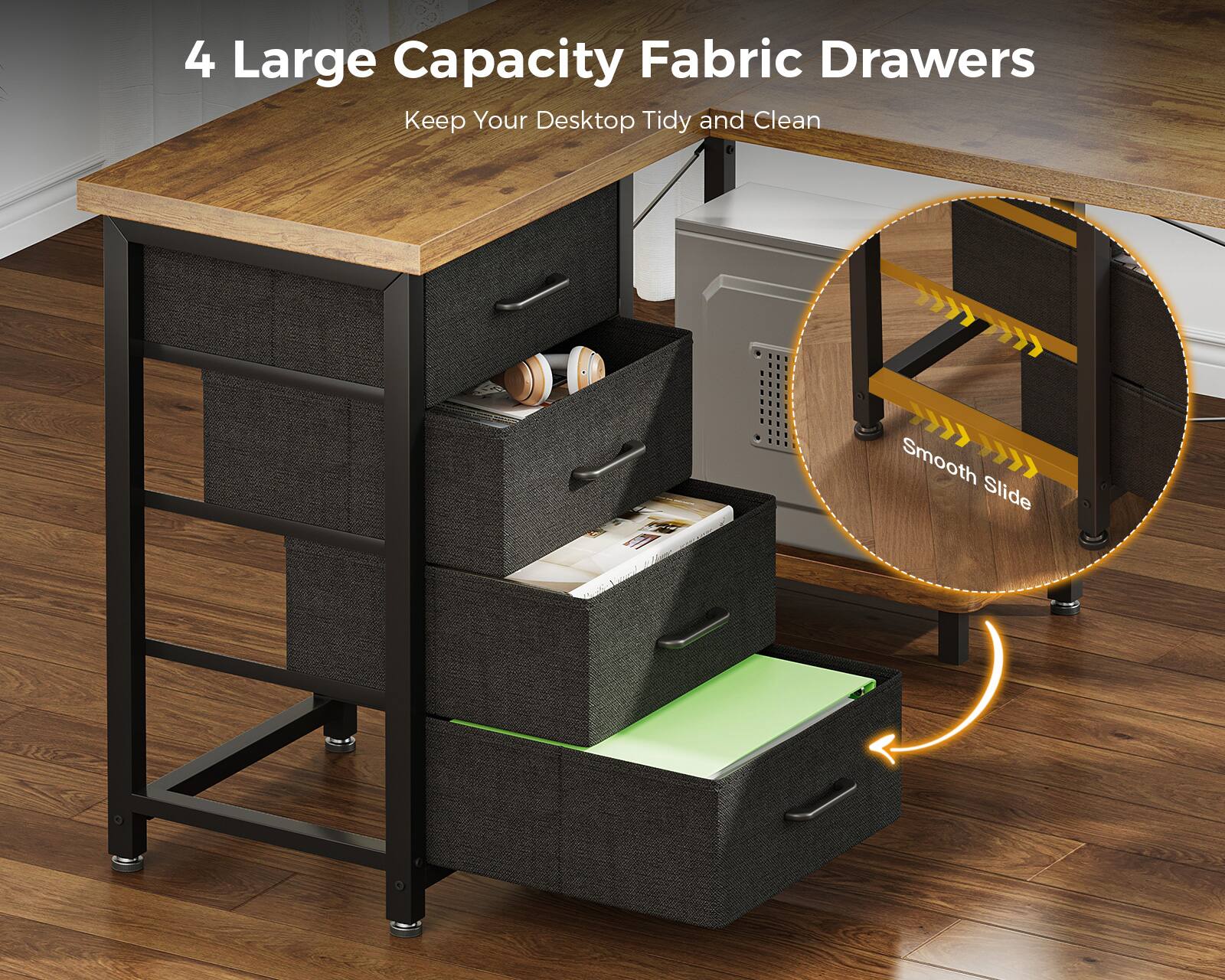 4 Large Capacity Fabric Drawers  
Keep Your Desktop Tidy and Clean  
Smooth Slide