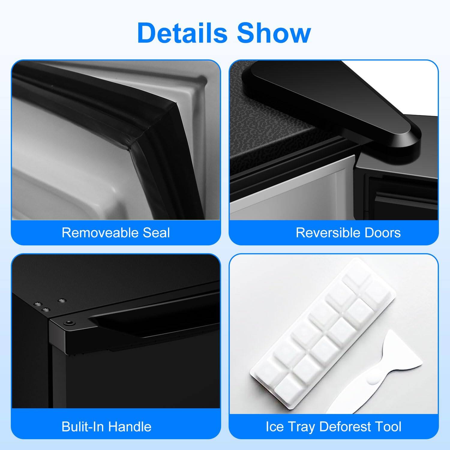 Details Show

- Removeable Seal
- Reversible Doors
- Built-In Handle
- Ice Tray Deforest Tool
