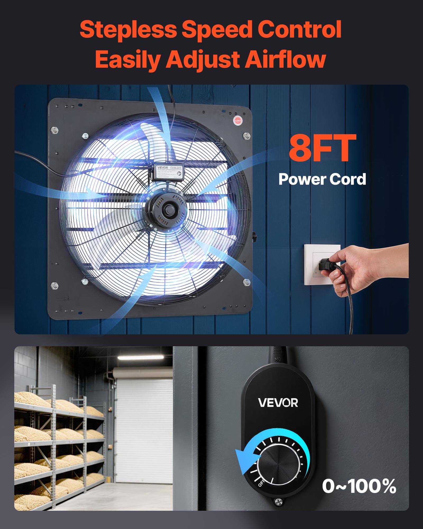 Stepless Speed Control  
Easily Adjust Airflow  

8FT Power Cord  

VEVOR  
0~100%