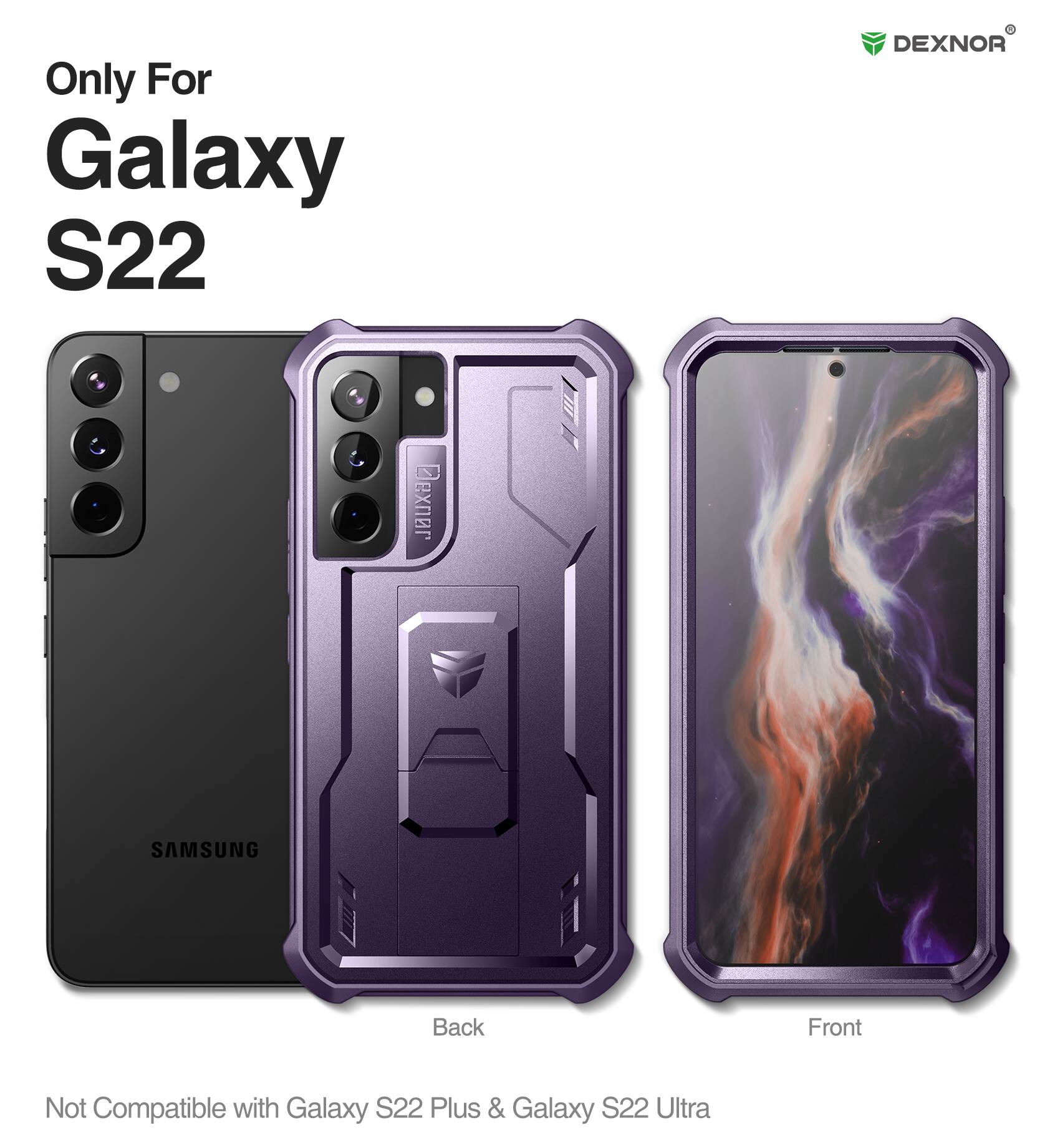 Only For Galaxy S22  
DEXNOR  
Back Front  
SAMSUNG  
Not Compatible with Galaxy S22 Plus & Galaxy S22 Ultra