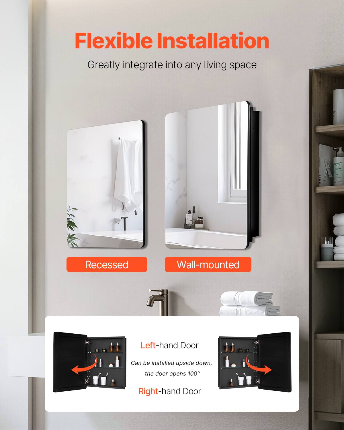 Flexible Installation  
Greatly integrate into any living space  

Recessed  
Wall-mounted  

Left-hand Door  
Can be installed upside down, the door opens 100°  

Right-hand Door