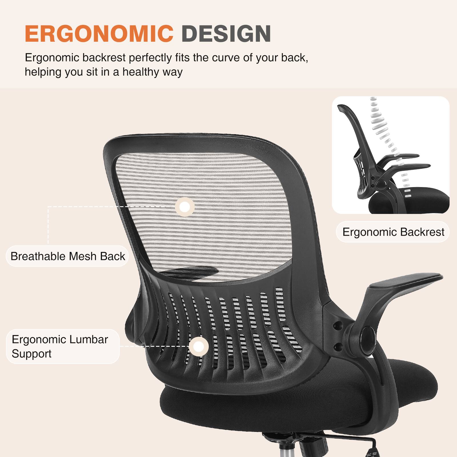 ERGONOMIC DESIGN

Ergonomic backrest perfectly fits the curve of your back, helping you sit in a healthy way

- Ergonomic Backrest
- Breathable Mesh Back
- Ergonomic Lumbar Support