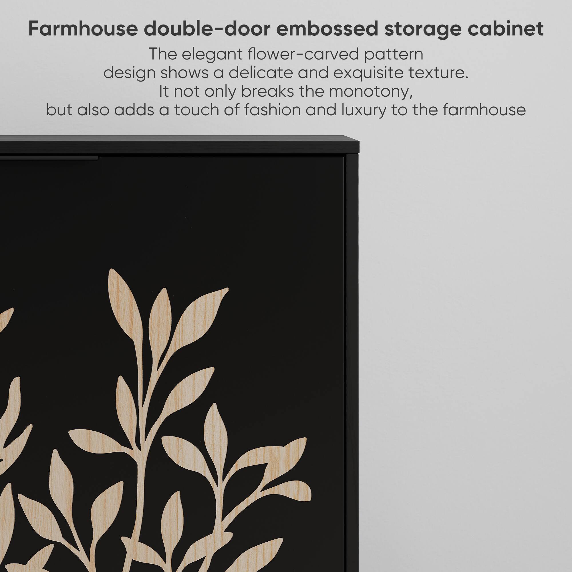 Farmhouse double-door embossed storage cabinet

The elegant flower-carved pattern design shows a delicate and exquisite texture. It not only breaks the monotony, but also adds a touch of fashion and luxury to the farmhouse.