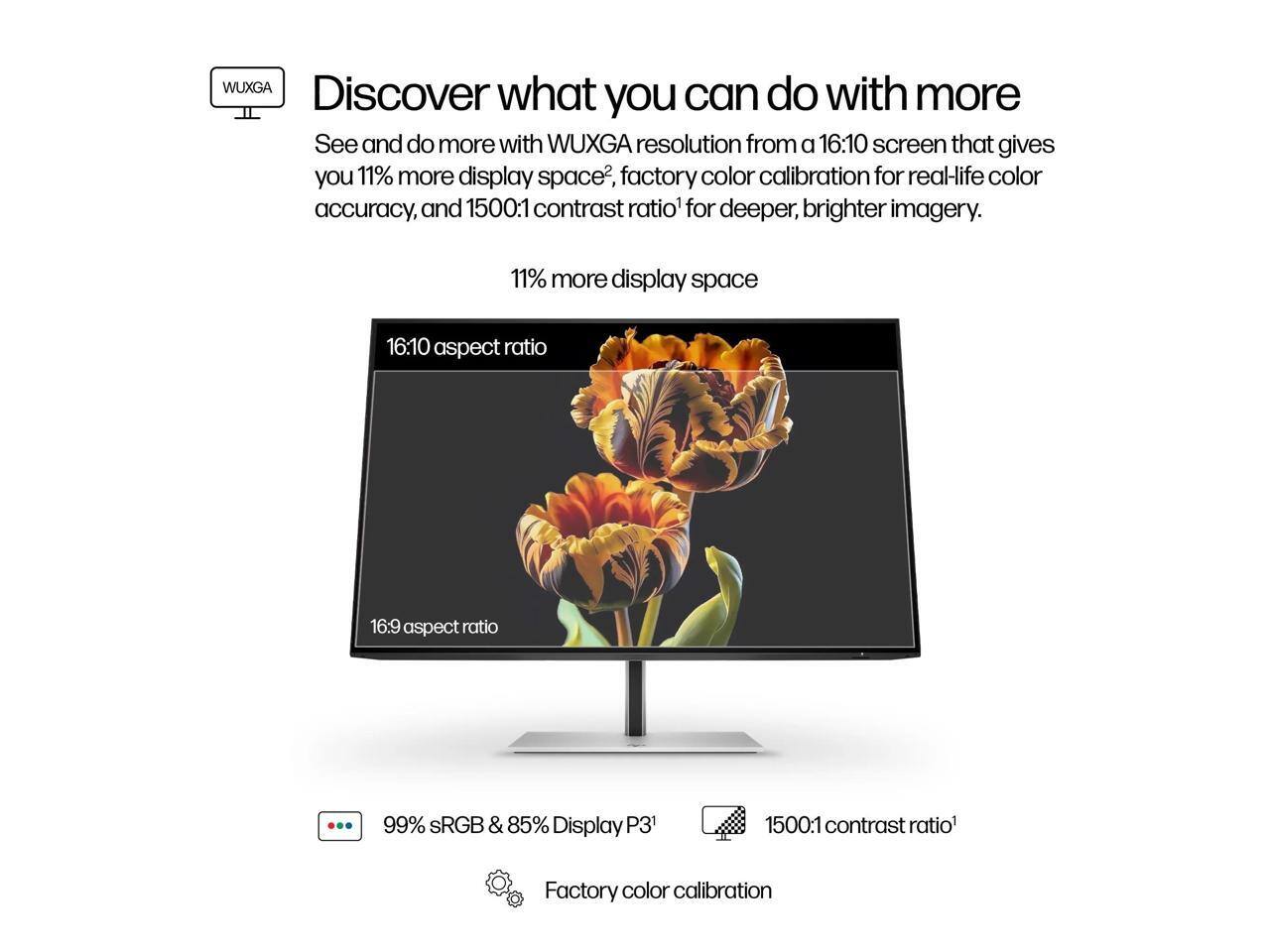 Discover what you can do with more

See and do more with WUXGA resolution from a 16:10 screen that gives you 11% more display space, factory color calibration for real-life color accuracy, and 1500:1 contrast ratio for deeper, brighter imagery.

- 11% more display space
- 16:10 aspect ratio
- 16:9 aspect ratio
- 99% sRGB & 85% Display P3
- 1500:1 contrast ratio
- Factory color calibration
