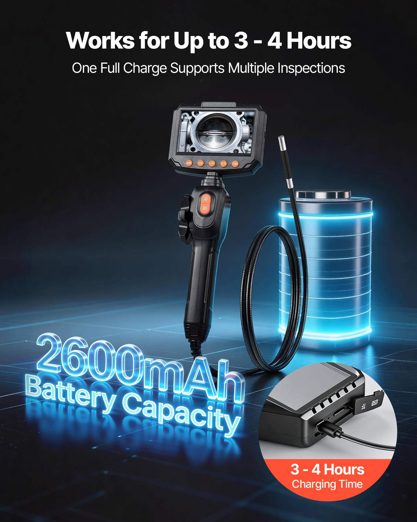 Works for Up to 3 - 4 Hours  
One Full Charge Supports Multiple Inspections  

2600mAh Battery Capacity  

3 - 4 Hours Charging Time