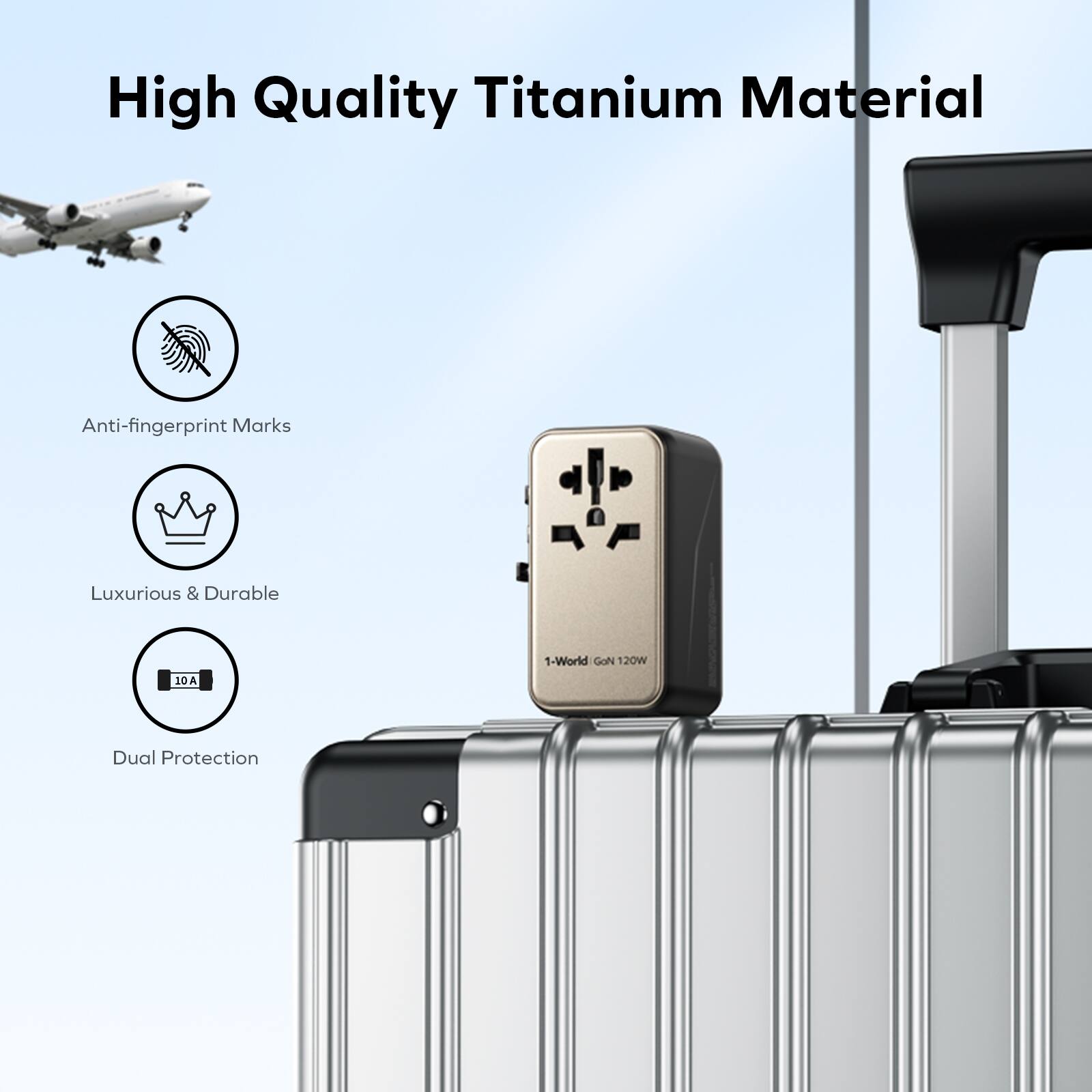High Quality Titanium Material  
Anti-fingerprint Marks  
Luxurious & Durable  
1-World GoN 120W 10A Dual Protection