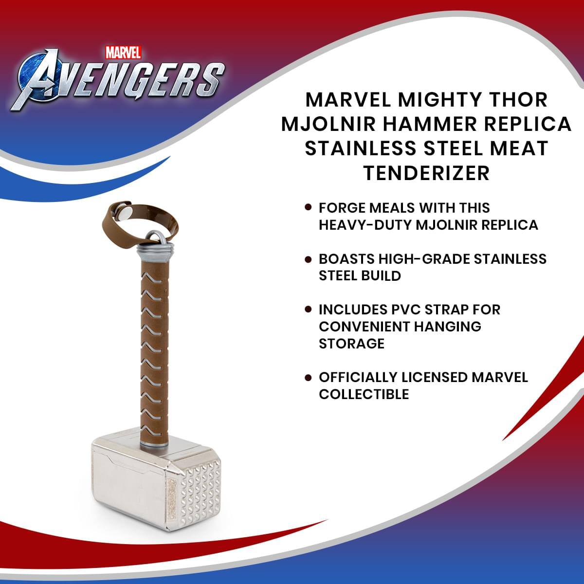 MARVEL AVENGERS MARVEL MIGHTY THOR MJOLNIR HAMMER REPLICA STAINLESS STEEL MEAT TENDERIZER

- FORGE MEALS WITH THIS HEAVY-DUTY MJOLNIR REPLICA
- BOASTS HIGH-GRADE STAINLESS STEEL BUILD
- INCLUDES PVC STRAP FOR CONVENIENT HANGING STORAGE
- OFFICIALLY LICENSED MARVEL COLLECTIBLE