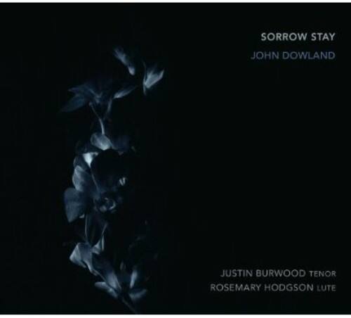 SORROW STAY  
JOHN DOWLAND  

JUSTIN BURWOOD TENOR  
ROSEMARY HODGSON LUTE