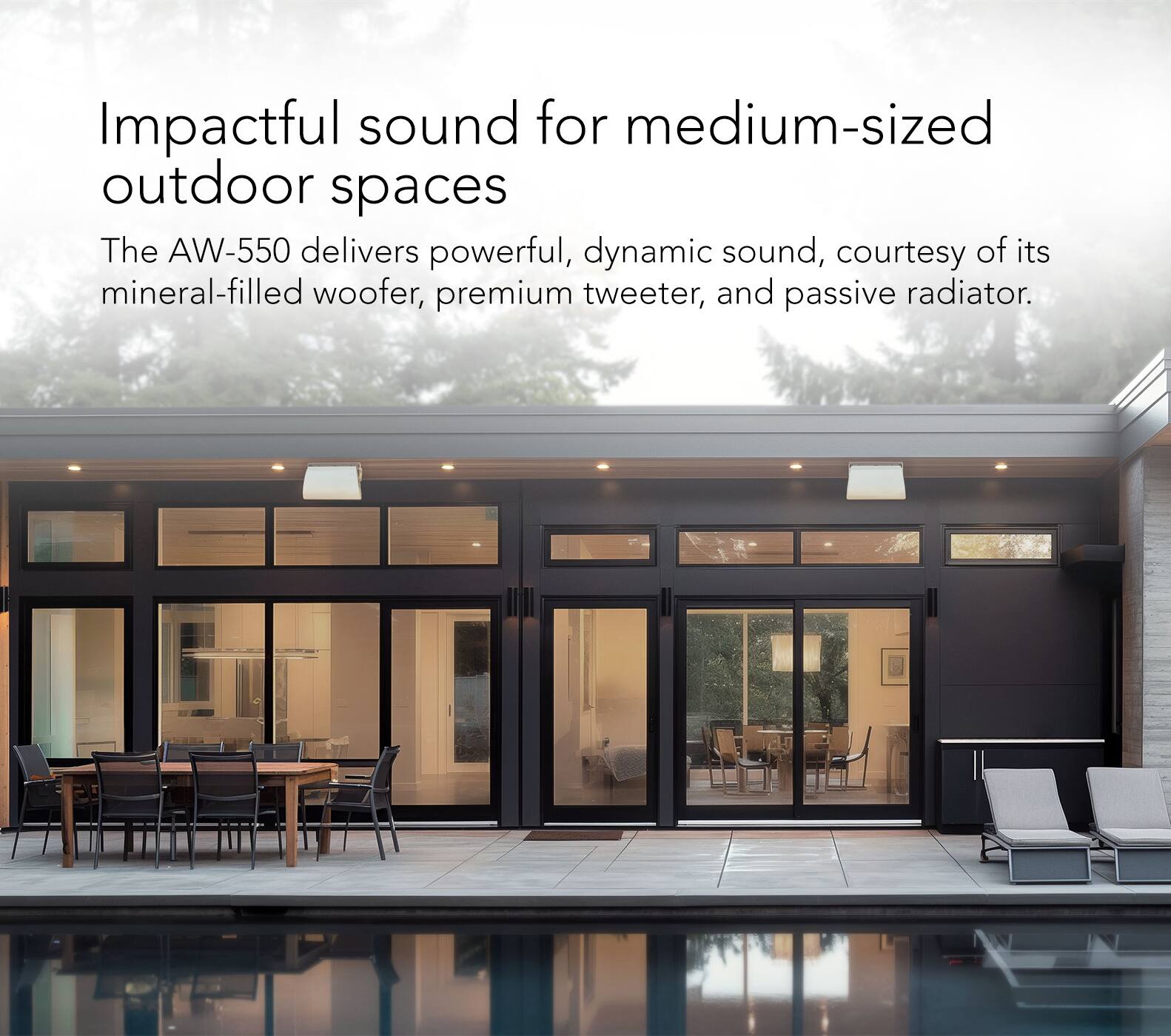 Impactful sound for medium-sized outdoor spaces: The AW-550 delivers powerful, dynamic sound, courtesy of its mineral-filled woofer, premium tweeter, and passive radiator.