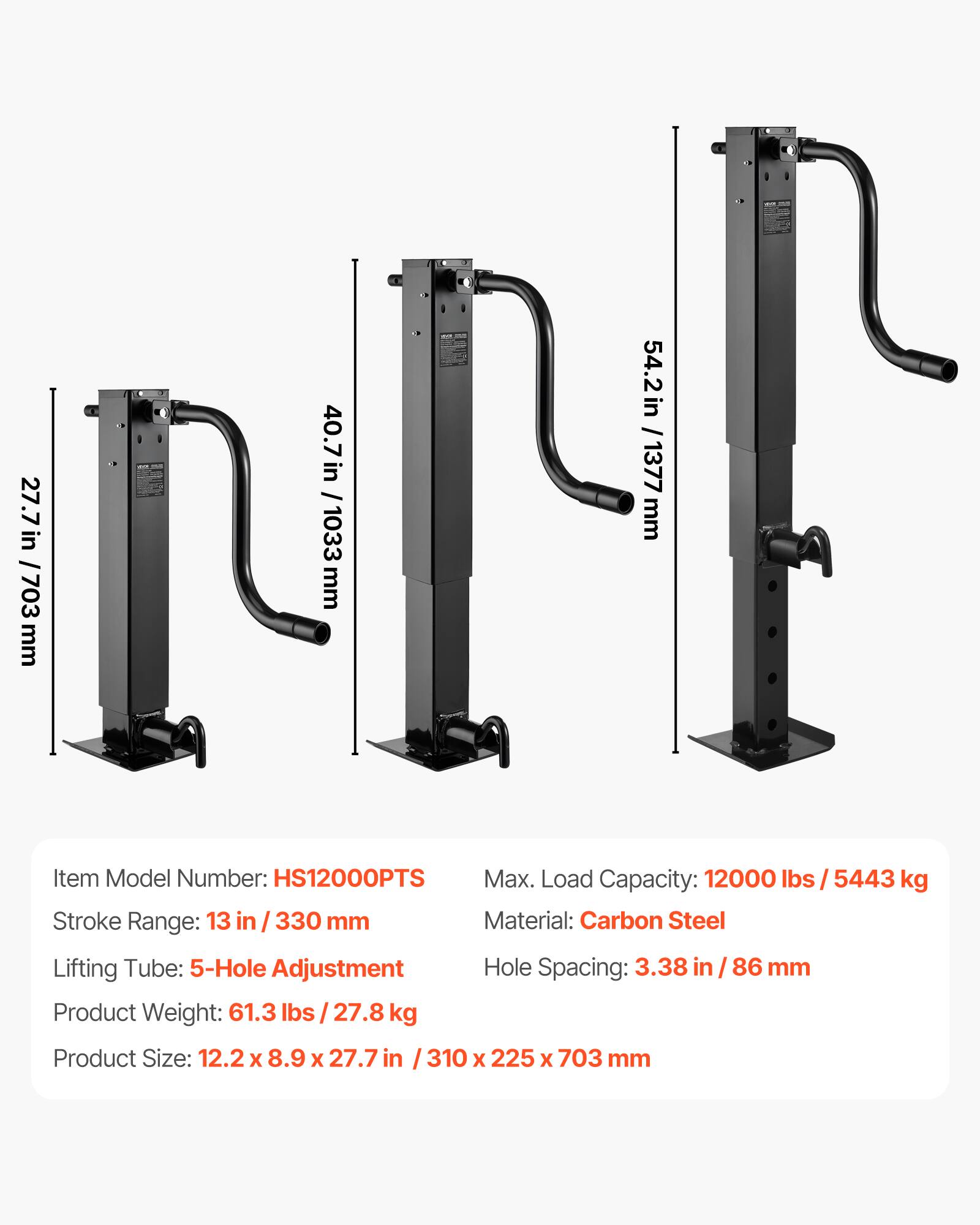 27.7 in / 703 mm  
40.7 in / 1033 mm  
54.2 in / 1377 mm  

Item Model Number: HS12000PTS  
Max. Load Capacity: 12000 lbs / 5443 kg  
Stroke Range: 13 in / 330 mm  
Material: Carbon Steel  
Lifting Tube: 5-Hole Adjustment  
Hole Spacing: 3.38 in / 86 mm  
Product Weight: 61.3 lbs / 27.8 kg  
Product Size: 12.2 x 8.9 x 27.7 in / 310 x 225 x 703 mm