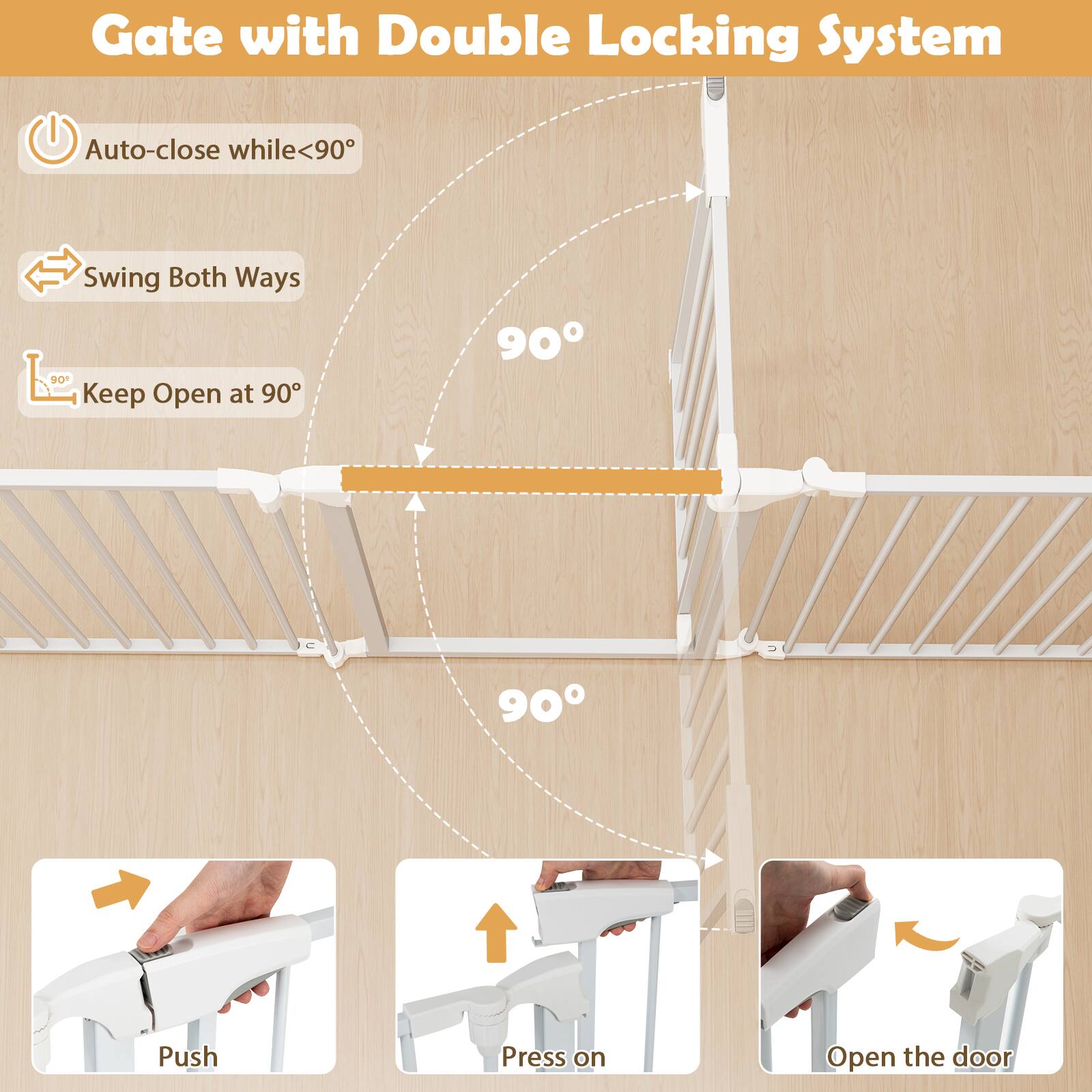 Gate with Double Locking System

- Auto-close while <90°
- Swing Both Ways
- Keep Open at 90°

90°

Push
Press on
Open the door