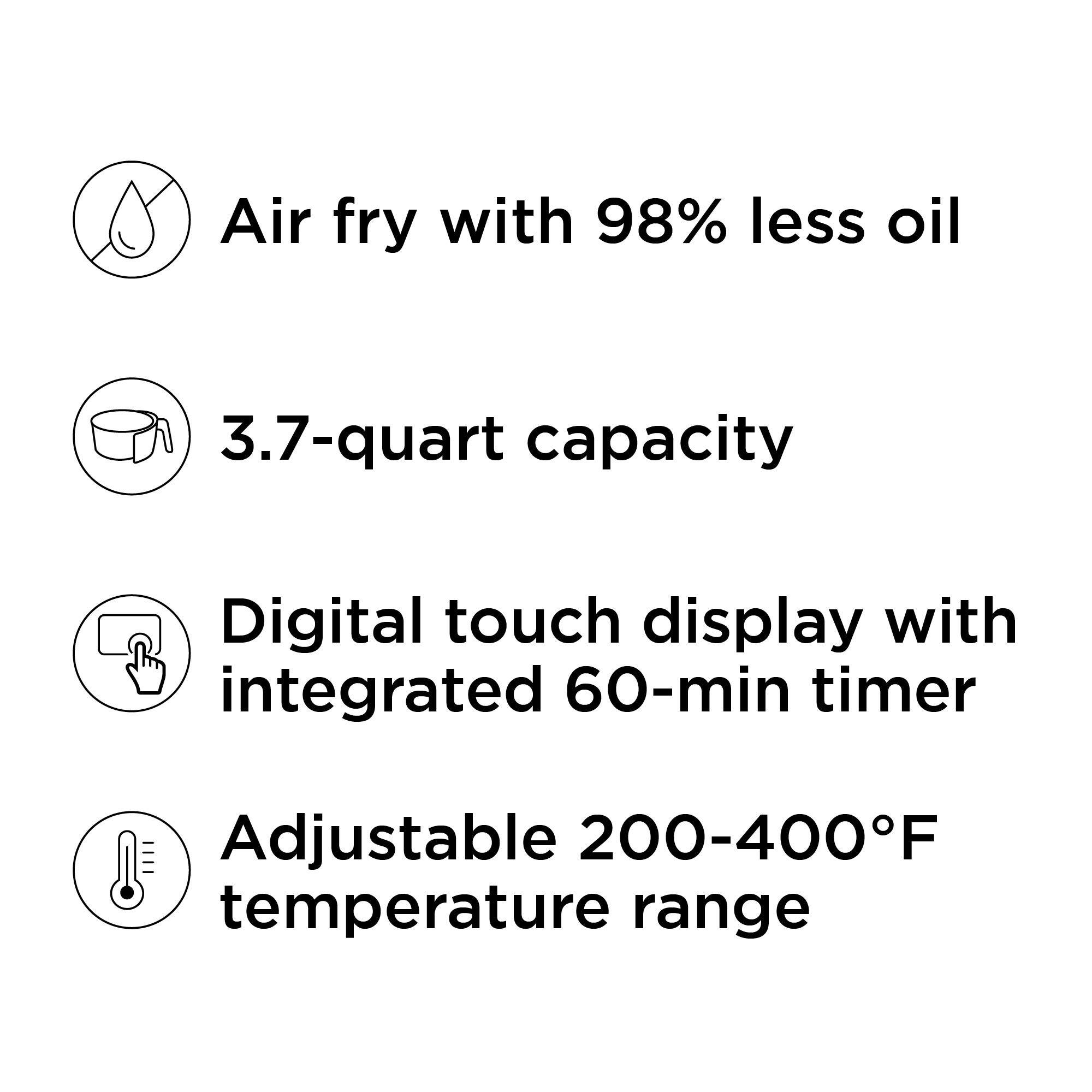 - Air fry with 98% less oil
- 3.7-quart capacity
- Digital touch display with integrated 60-min timer
- Adjustable 200-400°F temperature range