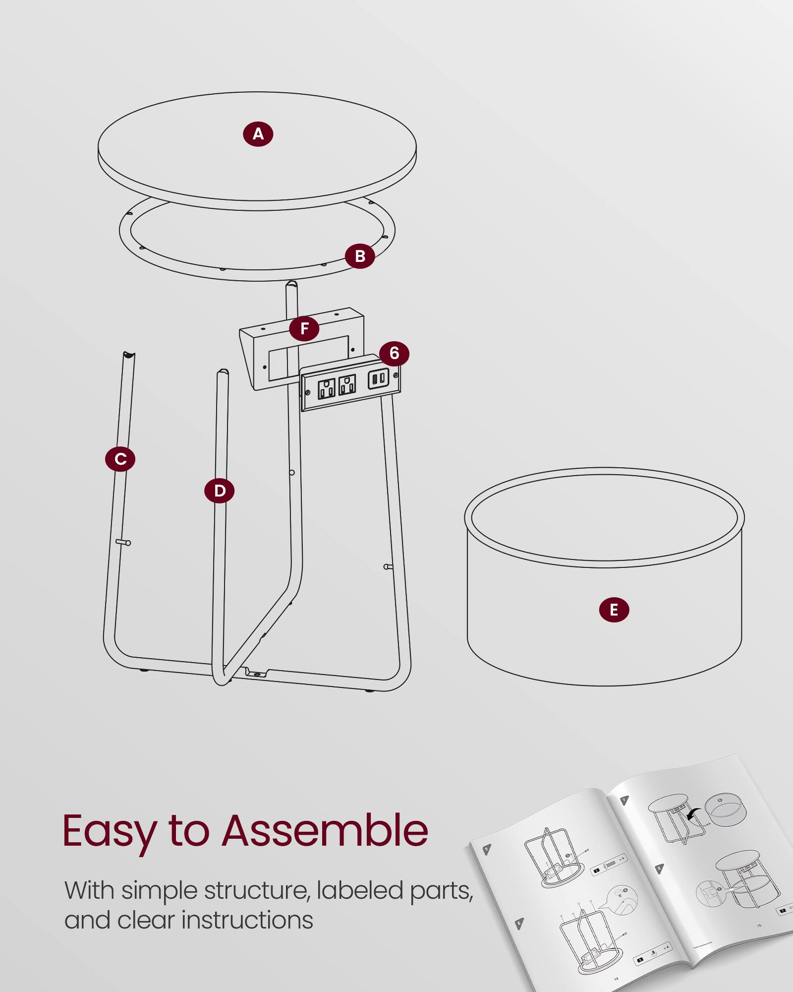 A B F 6 C D E

Easy to Assemble

With simple structure, labeled parts, and clear instructions