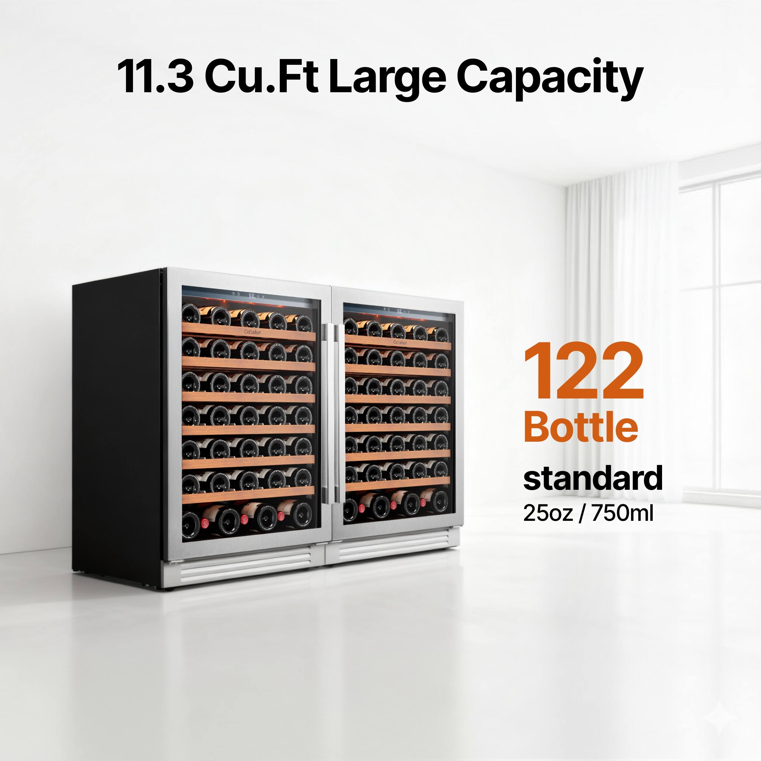 11.3 Cu.Ft Large Capacity  
122 Bottle standard 25oz / 750ml