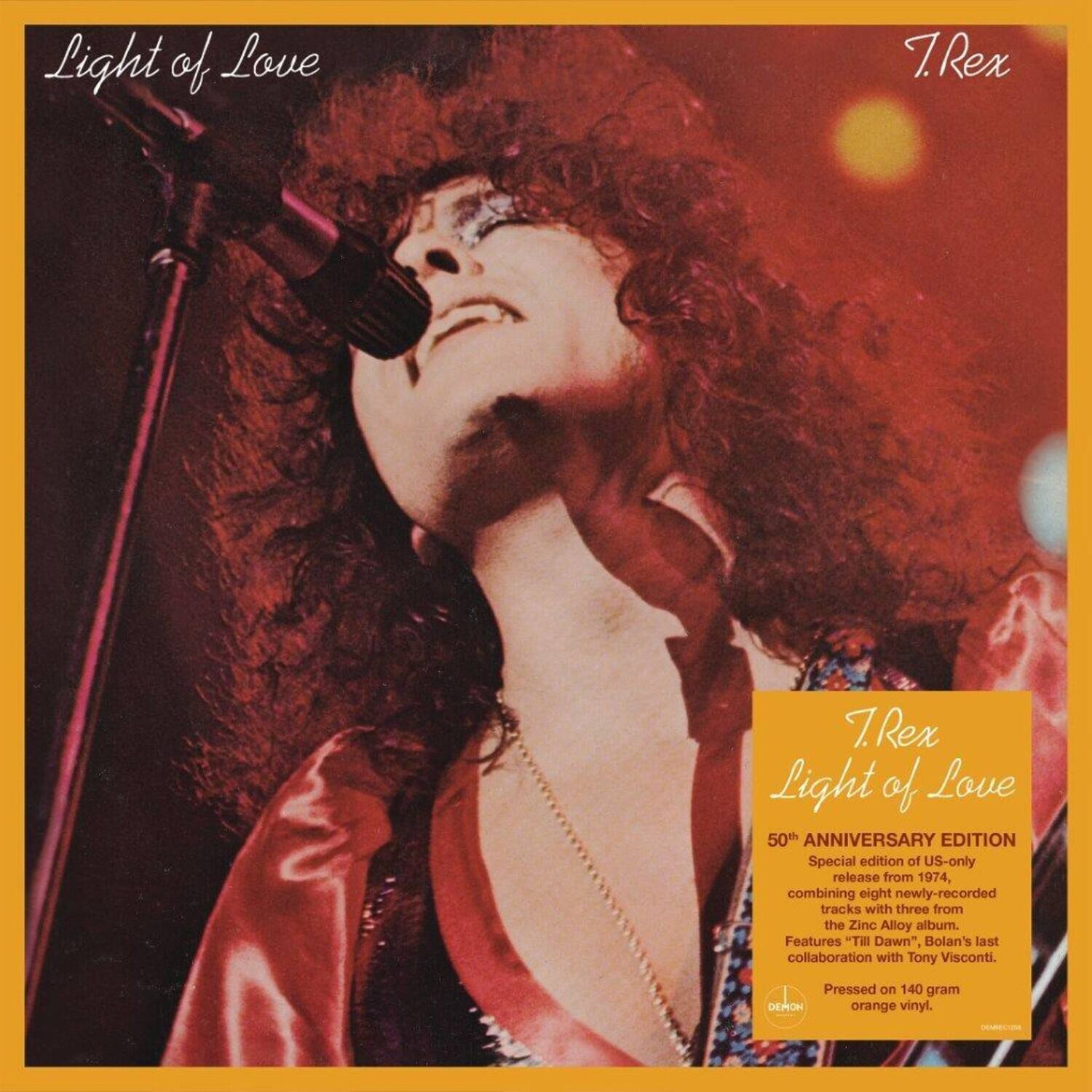 T.Rex  
Light of Love  

50th ANNIVERSARY EDITION  
Special edition of US-only release from 1974, combining eight newly-recorded tracks with three from the Zinc Alloy album. Features "Till Dawn", Bolan's last collaboration with Tony Visconti. Pressed on 140 gram DEMON orange vinyl.