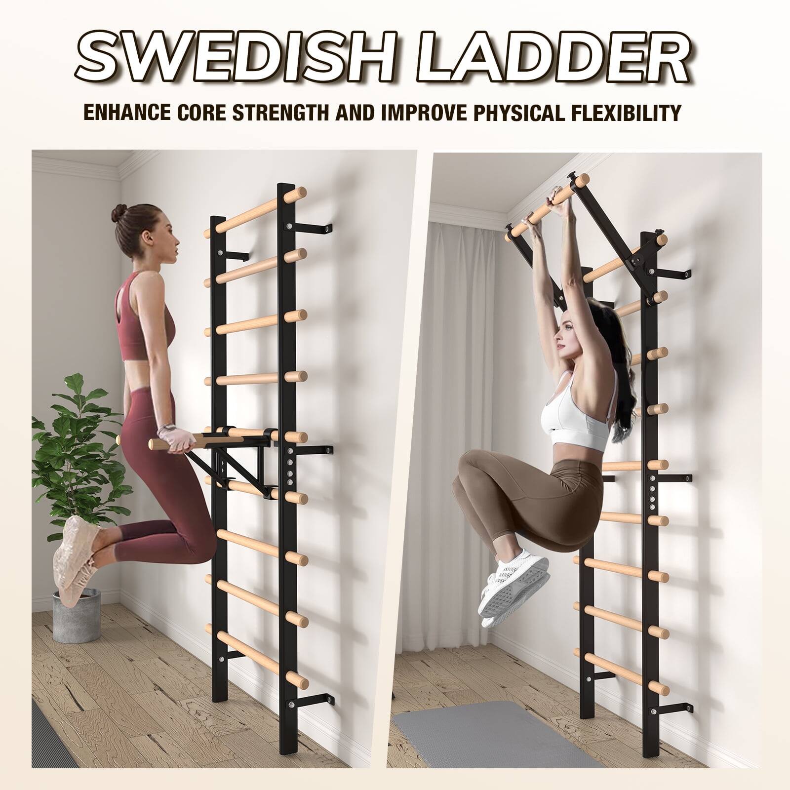 SWEDISH LADDER  
ENHANCE CORE STRENGTH AND IMPROVE PHYSICAL FLEXIBILITY