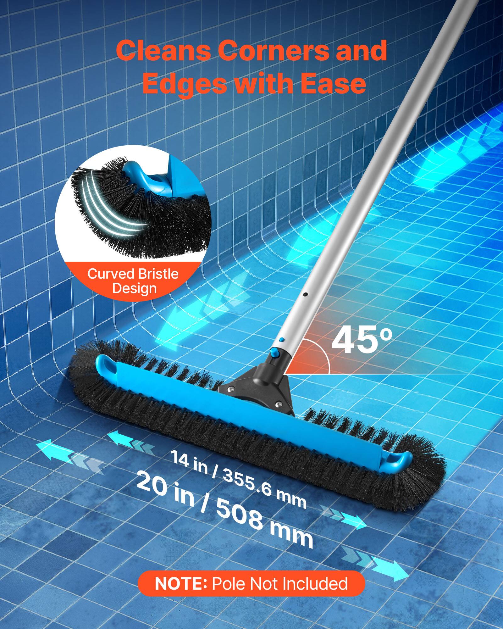 Cleans Corners and Edges with Ease

Curved Bristle Design

45°

14 in / 355.6 mm

20 in / 508 mm

NOTE: Pole Not Included