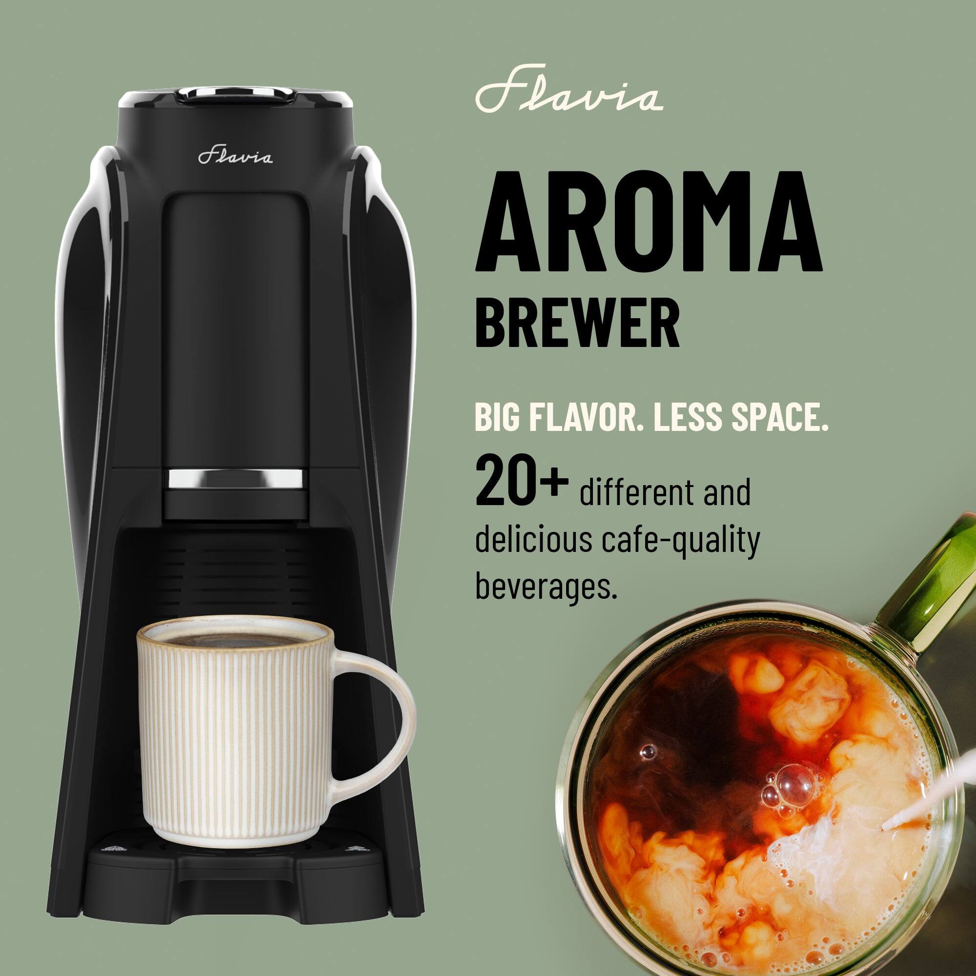 Flavia AROMA BREWER  
BIG FLAVOR. LESS SPACE.  
20+ different and delicious cafe-quality beverages.