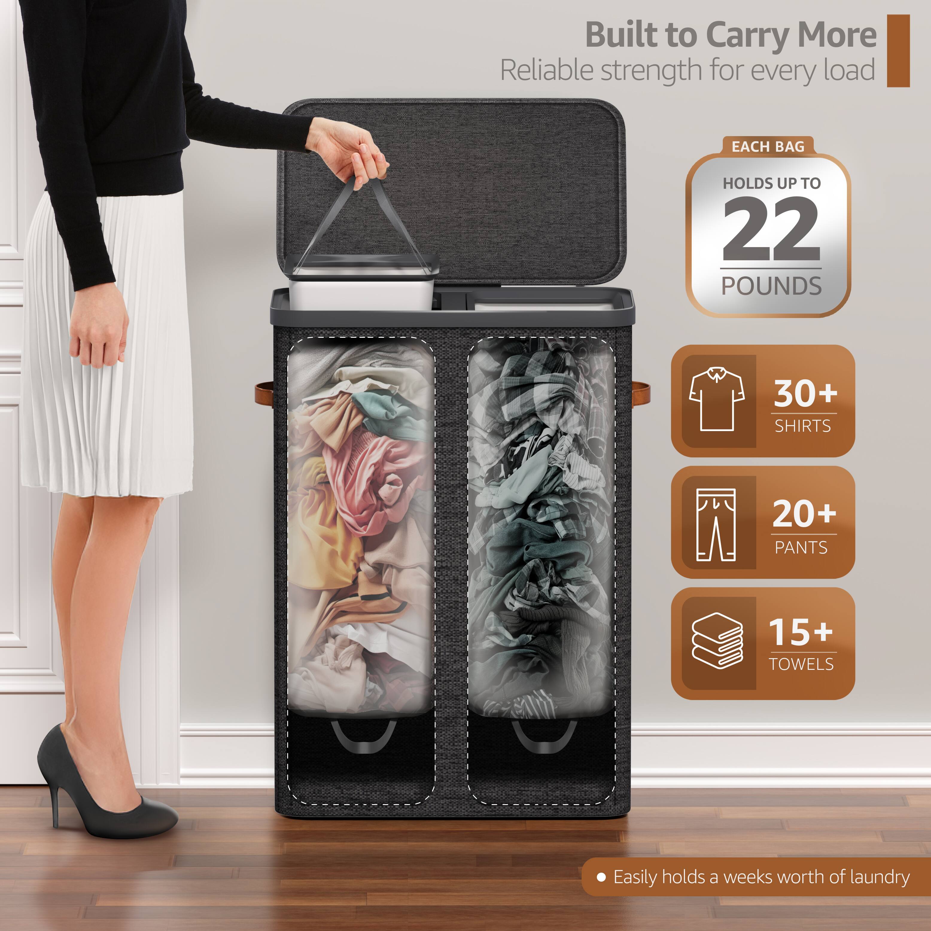 Built to Carry More  
Reliable strength for every load  

EACH BAG  
HOLDS UP TO  
22 POUNDS  

30+ SHIRTS  
20+ PANTS  
15+ TOWELS  

Easily holds a week's worth of laundry