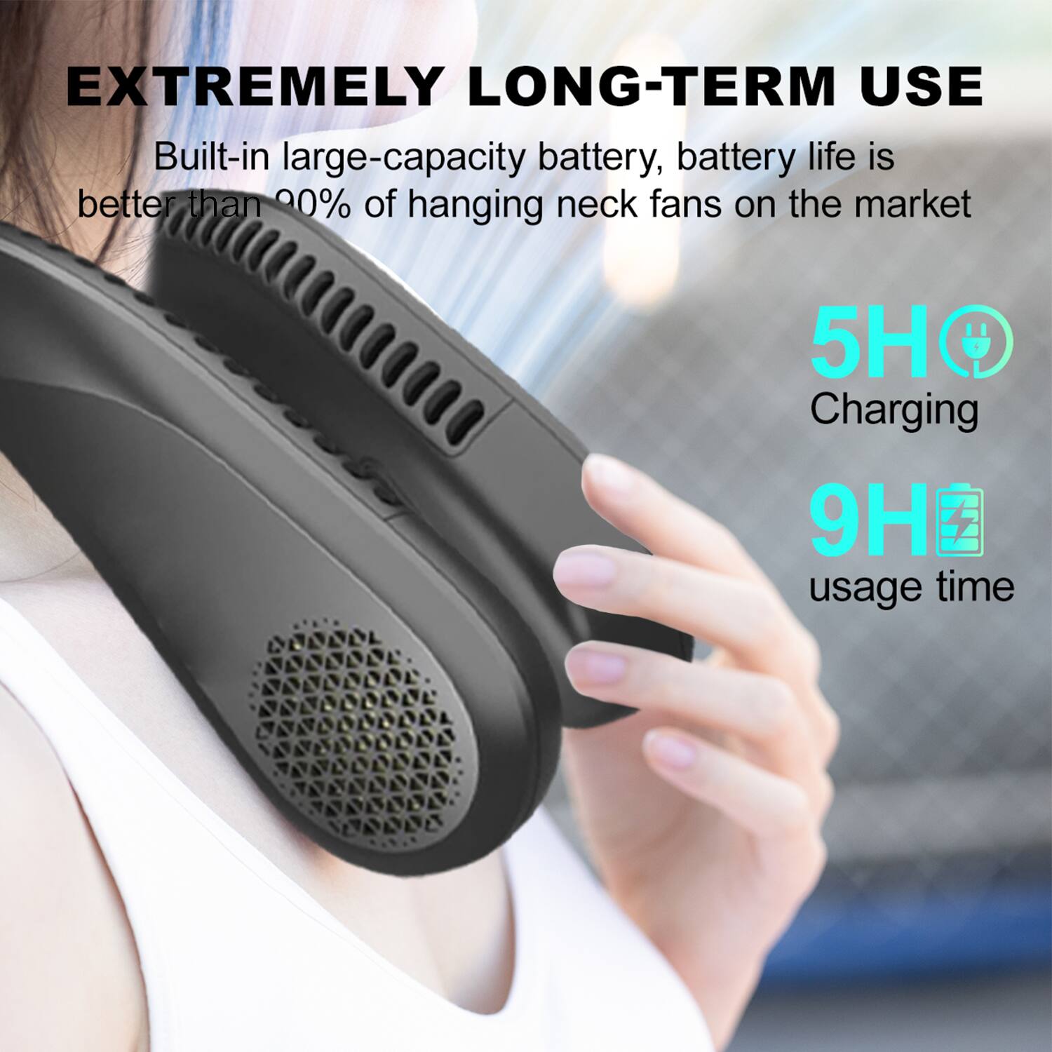 EXTREMELY LONG-TERM USE

Built-in large-capacity battery, battery life is better than 90% of hanging neck fans on the market

5H Charging

9H usage time