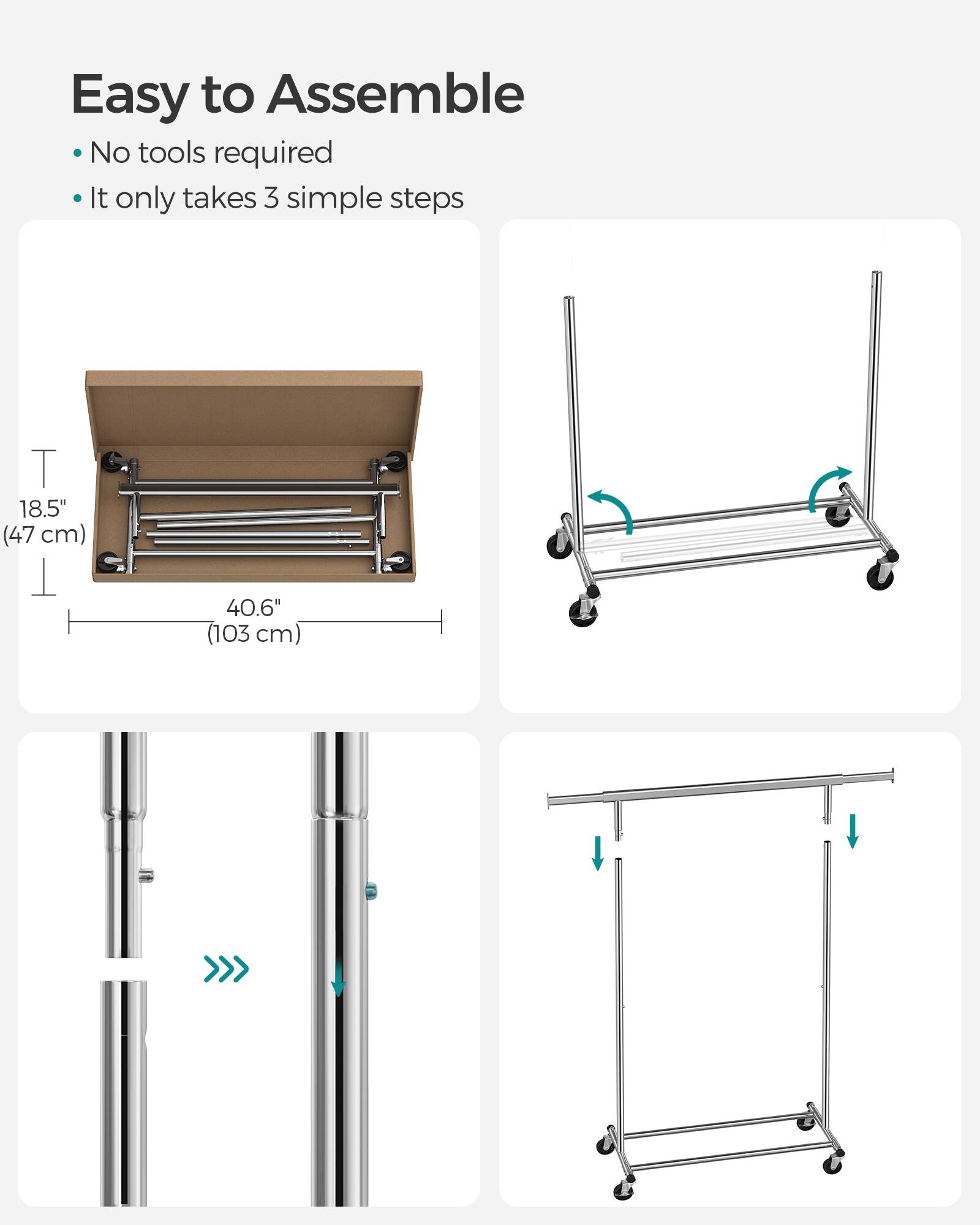 Easy to Assemble  
No tools required  
It only takes 3 simple steps  

T 18.5" (47 cm)  
T 40.6" (103 cm)
