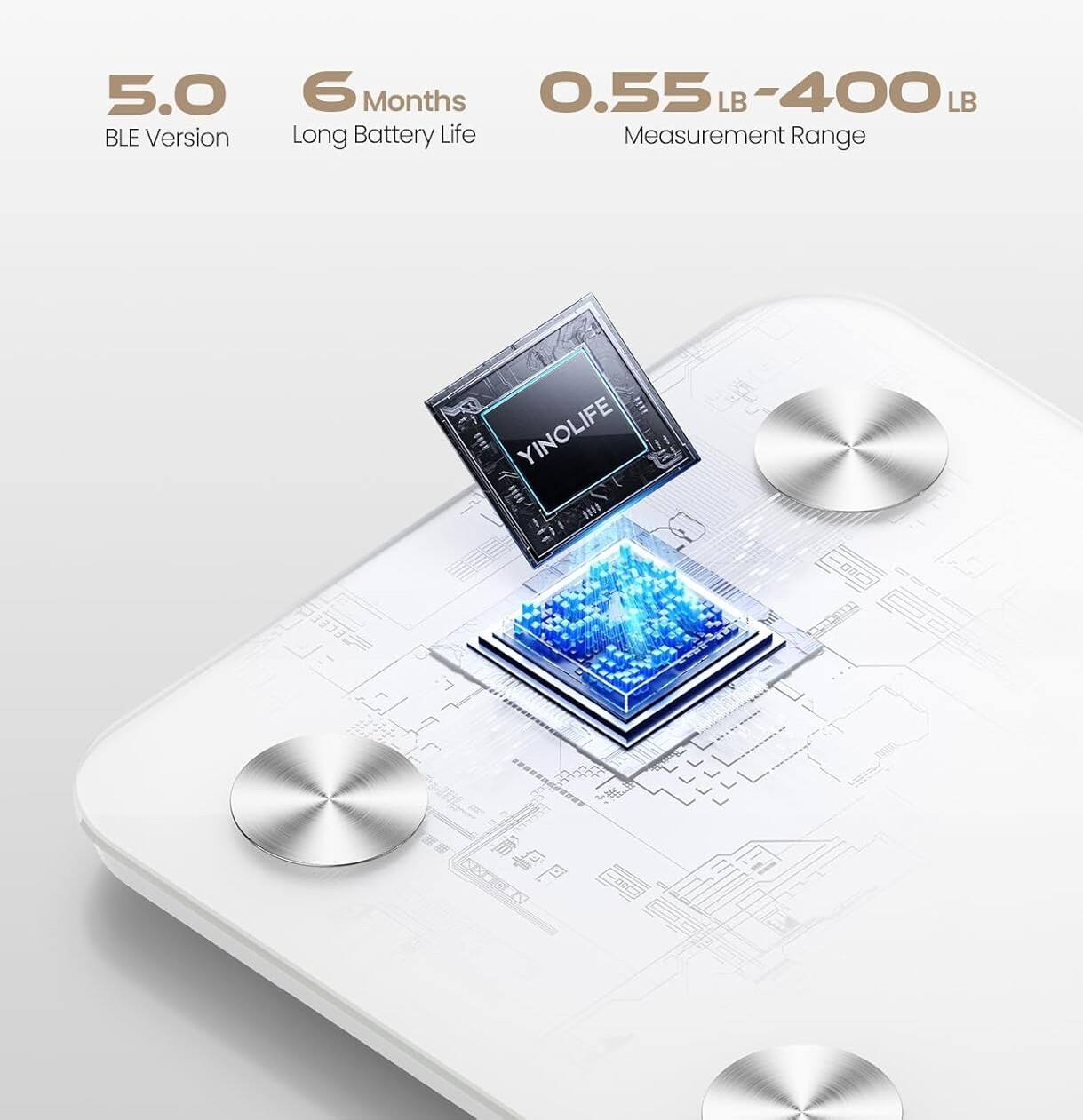 5.0 BLE Version  
6 Months Long Battery Life  
0.55 LB - 400 LB Measurement Range  
YINOLIFE 2111