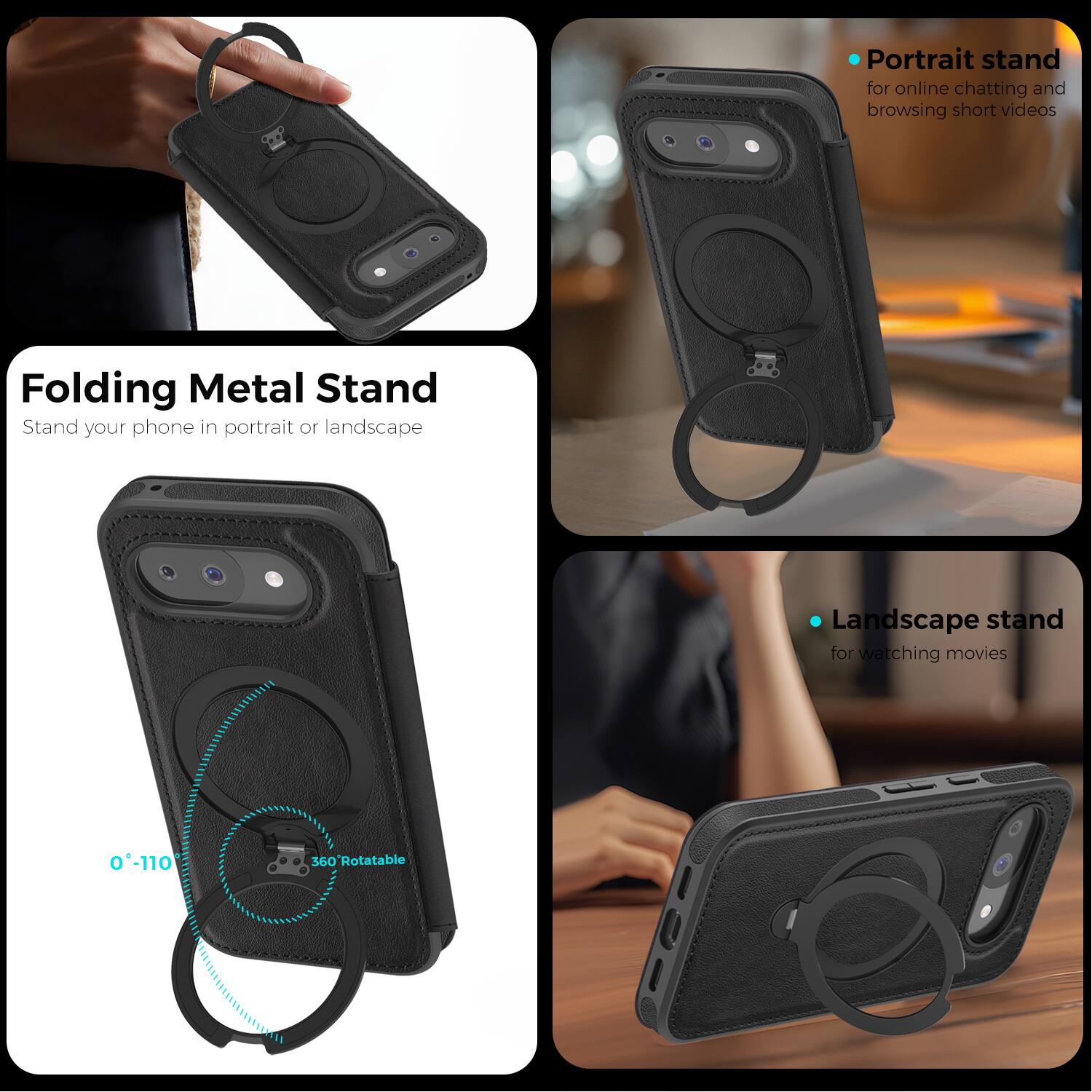 Folding Metal Stand  
Stand your phone in portrait or landscape  

Portrait stand for online chatting and browsing short videos  

Landscape stand for watching movies  

0°-110° 360° Rotatable