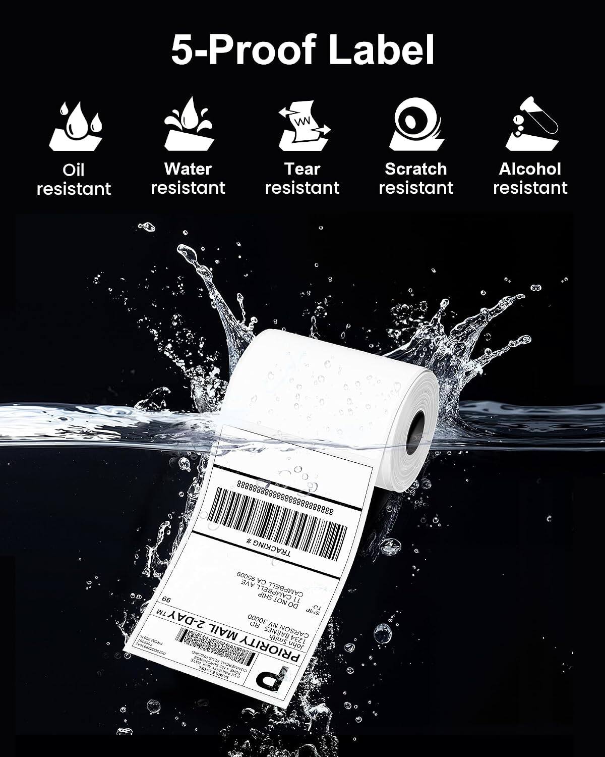5-Proof Label

Oil resistant
Water resistant
Tear resistant
Scratch resistant
Alcohol resistant

888888888888888888888888
# TRACKING 95009 CA AVE 66 SHIP CAMPBELL NOT 11 DO OF TM dirtS 2-DAY 30000 RD AN MAIL BARNES Smith CARSON 1234 : FROM 3 0152000000000 PRIORITY John PRICING IKUS SULTE avou TRON'T CIK CONNERCIAL ZONE SAXIPLE 19