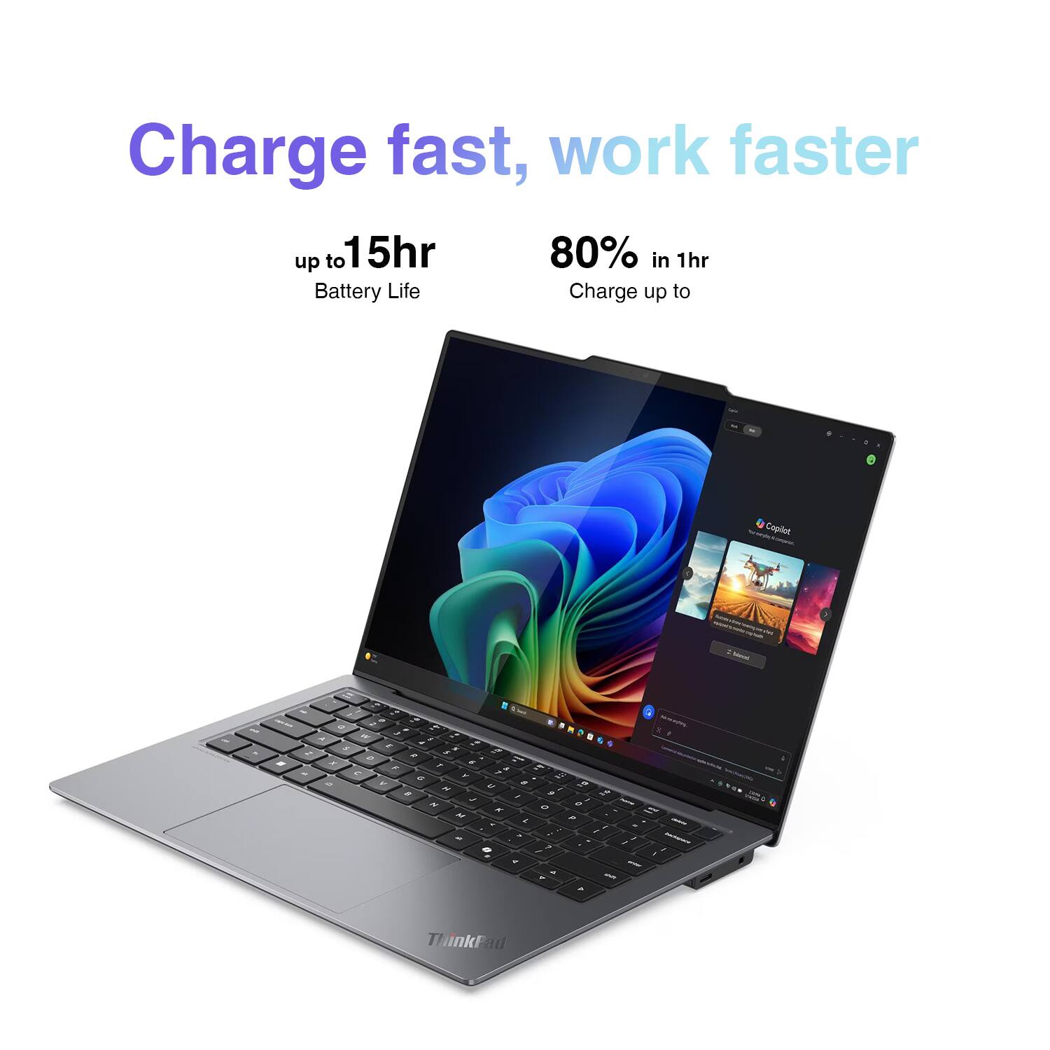 Charge fast, work faster  
up to 15hr Battery Life  
80% in 1hr  
Charge up to Copilot