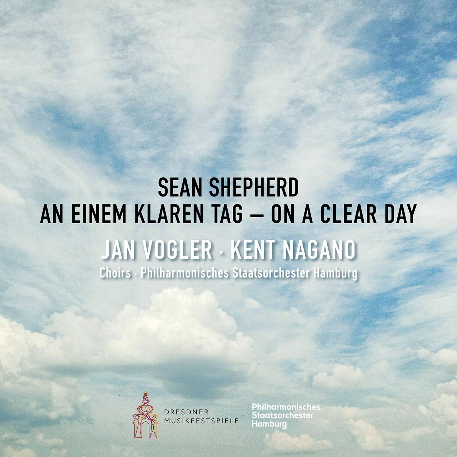 SEAN SHEPHERD  
AN EINEM KLAREN TAG - ON A CLEAR DAY  
JAN VOGLER - KENT NAGANO  
Choirs - Philharmonisches Staatsorchester Hamburg  
Philharmonisches Staatsorchester Hamburg  
DRESDNER MUSIKFESTSPIELE