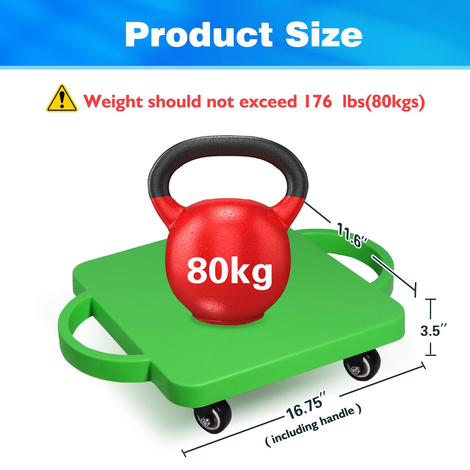 Product Size

Weight should not exceed 176 lbs (80kgs)

80kg

11.6"  
3.5"  
16.75" (including handle)