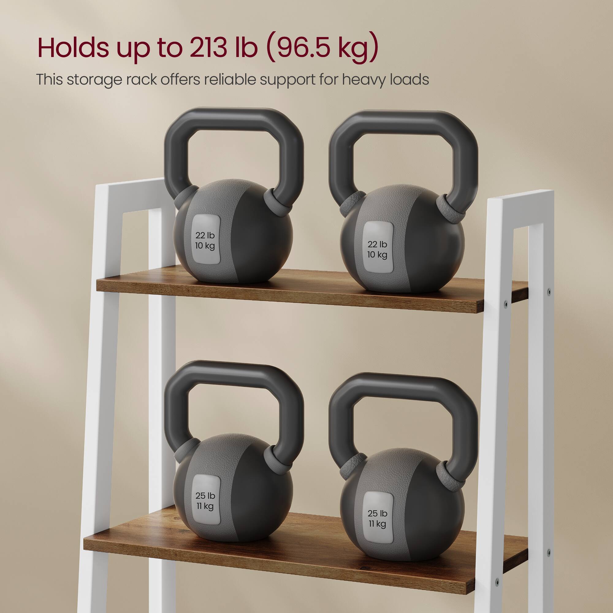 Holds up to 213 lb (96.5 kg)  
This storage rack offers reliable support for heavy loads  
22 lb 10 kg  
22 lb 10 kg  
25 lb 11 kg  
25 lb 11 kg