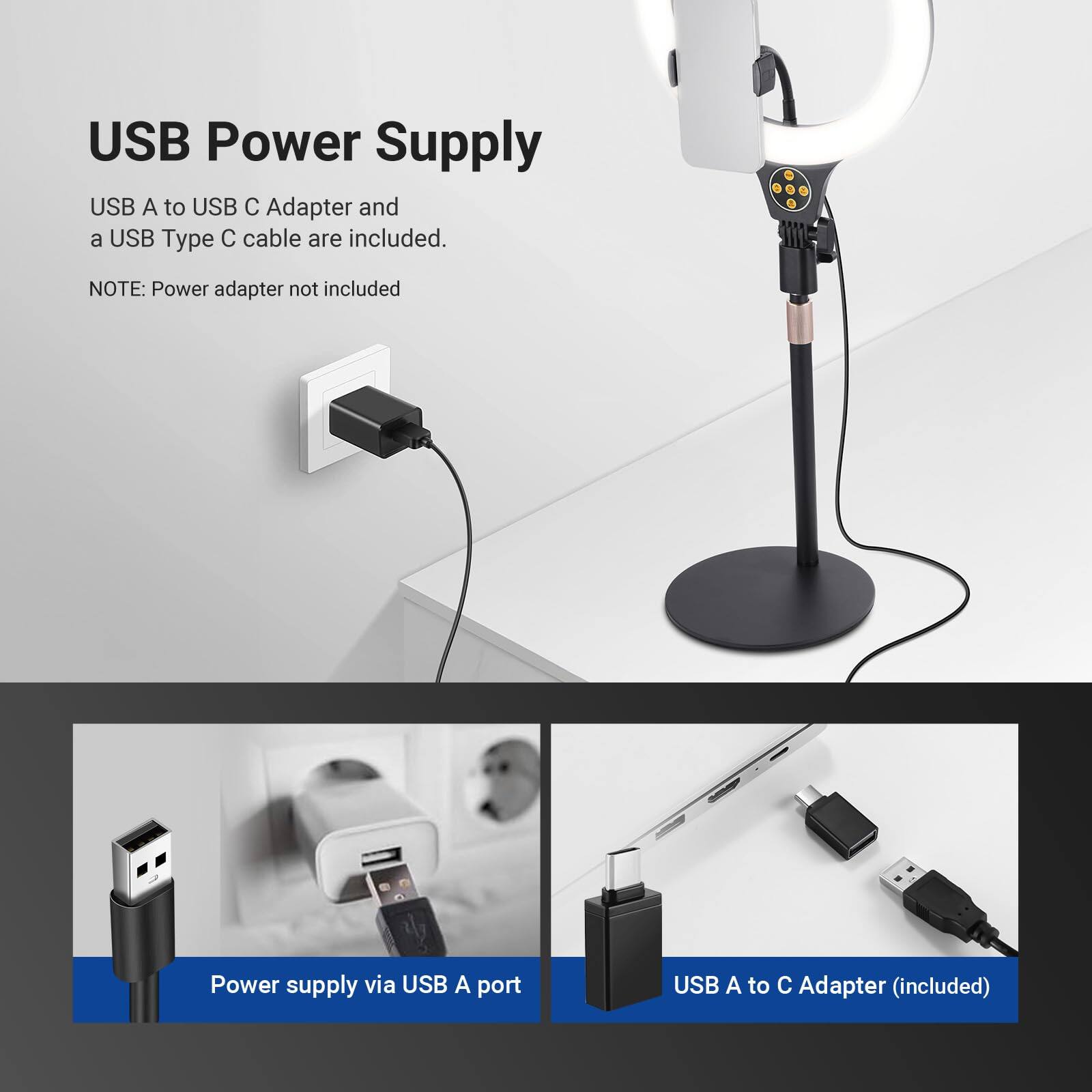 USB Power Supply

USB A to USB C Adapter and a USB Type C cable are included.

NOTE: Power adapter not included

Power supply via USB A port

USB A to C Adapter (included)