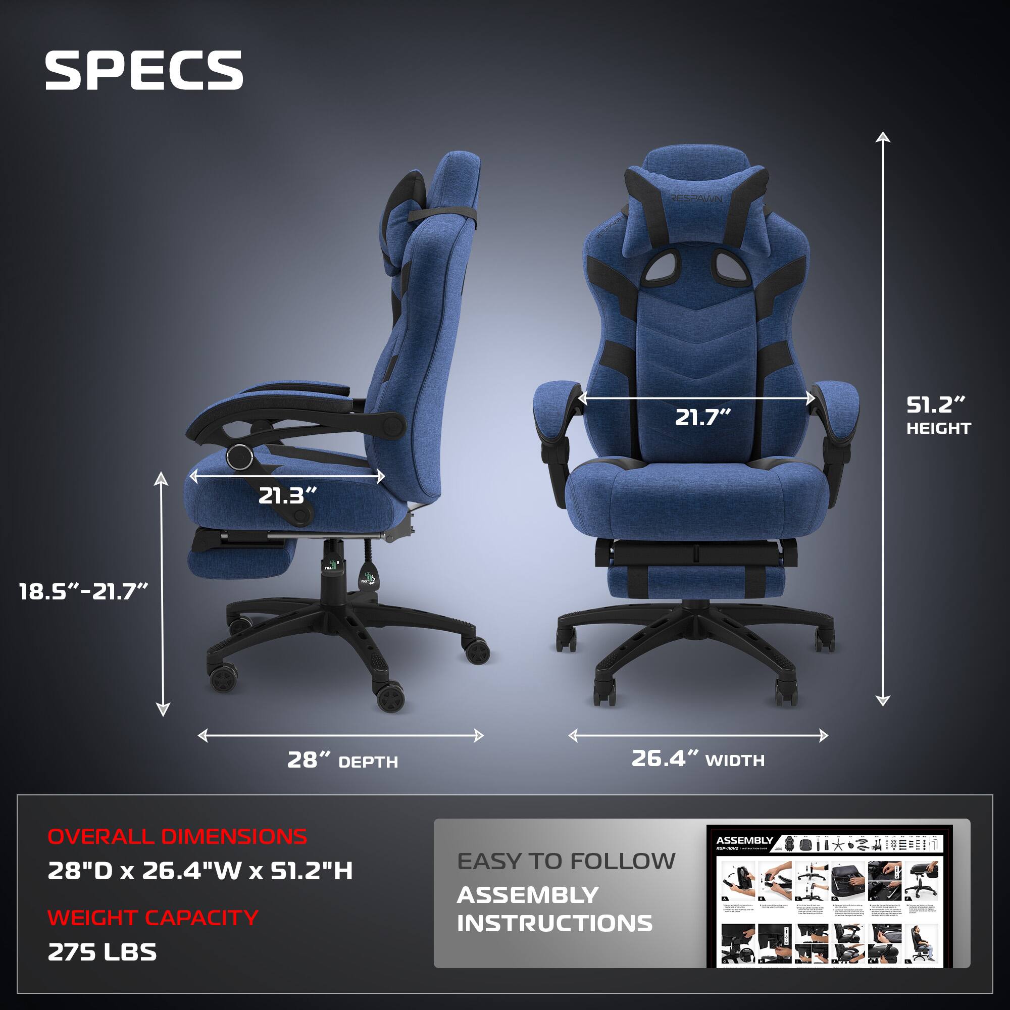 **SPECS**

- **HEIGHT:** 51.2"
- **WIDTH:** 26.4"
- **DEPTH:** 28"
- **ARMREST HEIGHT:** 21.3"
- **ARMREST ADJUSTMENT:** 18.5" - 21.7"
- **OVERALL DIMENSIONS:** 28"D x 26.4"W x 51.2"H
- **WEIGHT CAPACITY:** 275 LBS
- **ASSEMBLY:** 1 EASY TO FOLLOW ASSEMBLY INSTRUCTIONS