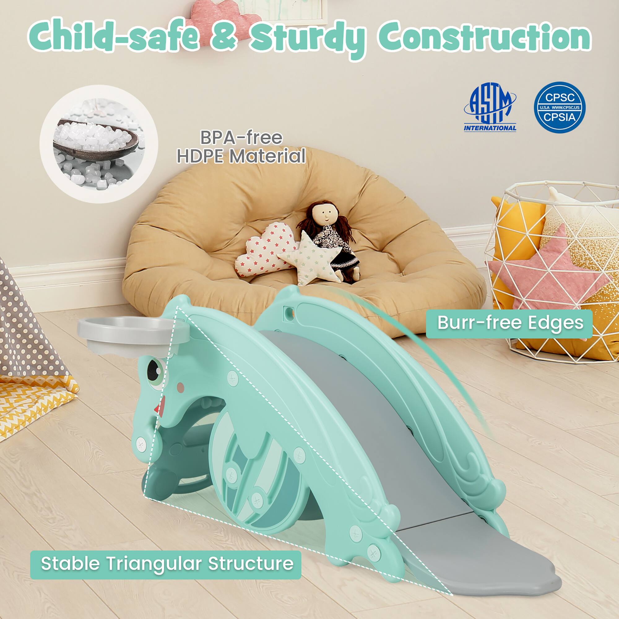 Child-safe & Sturdy Construction

- BPA-free HDPE Material
- Burr-free Edges
- Stable Triangular Structure

ASTM INTERNATIONAL

CPSC CPSIA