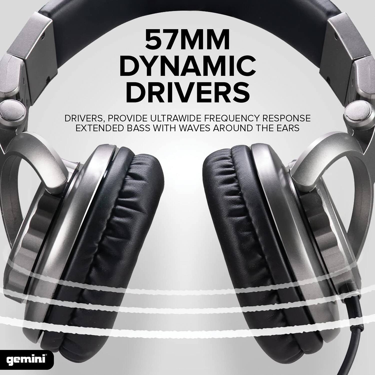 57MM DYNAMIC DRIVERS  
DRIVERS PROVIDE ULTRAWIDE FREQUENCY RESPONSE EXTENDED BASS WITH WAVES AROUND THE EARS  
gemini