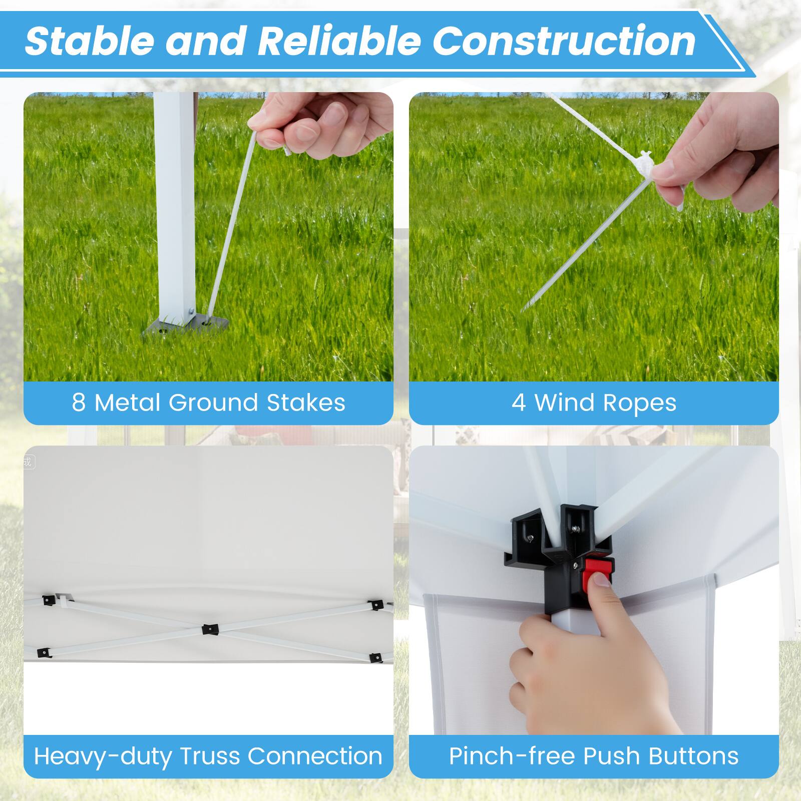 Stable and Reliable Construction

- 8 Metal Ground Stakes
- 4 Wind Ropes
- Heavy-duty Truss Connection
- Pinch-free Push Buttons