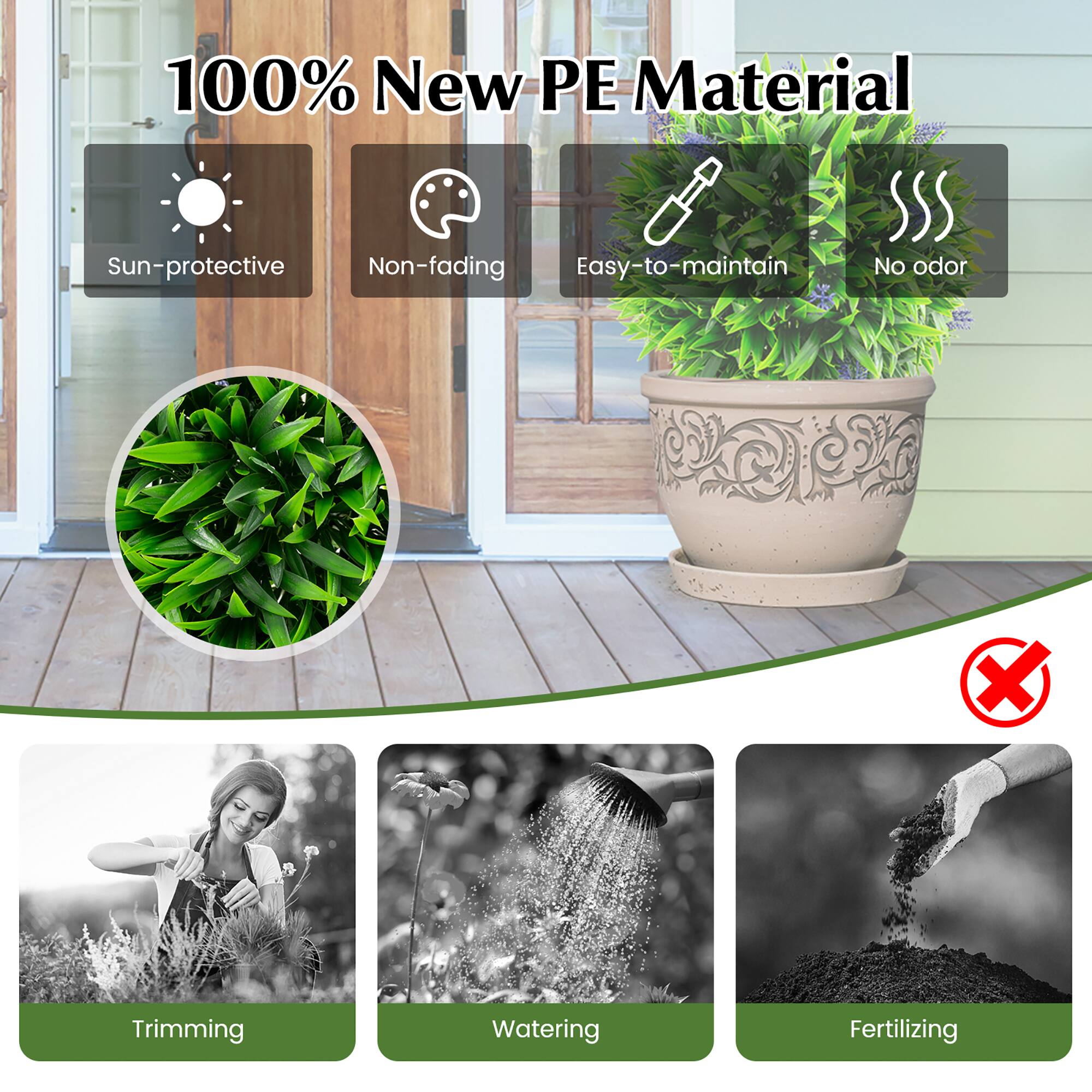 100% New PE Material

- Sun-protective
- Non-fading
- Easy-to-maintain
- No odor

Trimming
Watering
Fertilizing