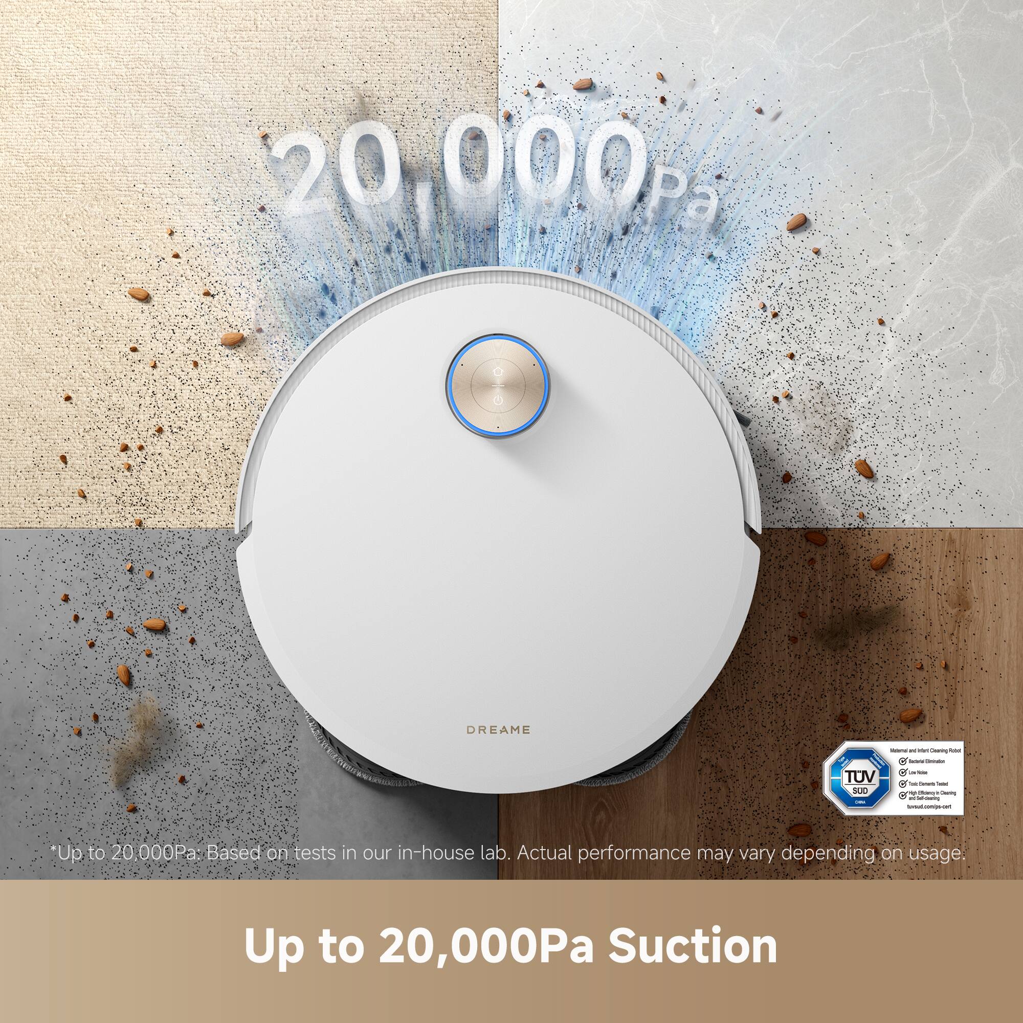 20,000Pa  
DREAM  
Up to 20,000Pa Suction  

*Up to 20,000Pa: Based on tests in our in-house lab. Actual performance may vary depending on usage.
