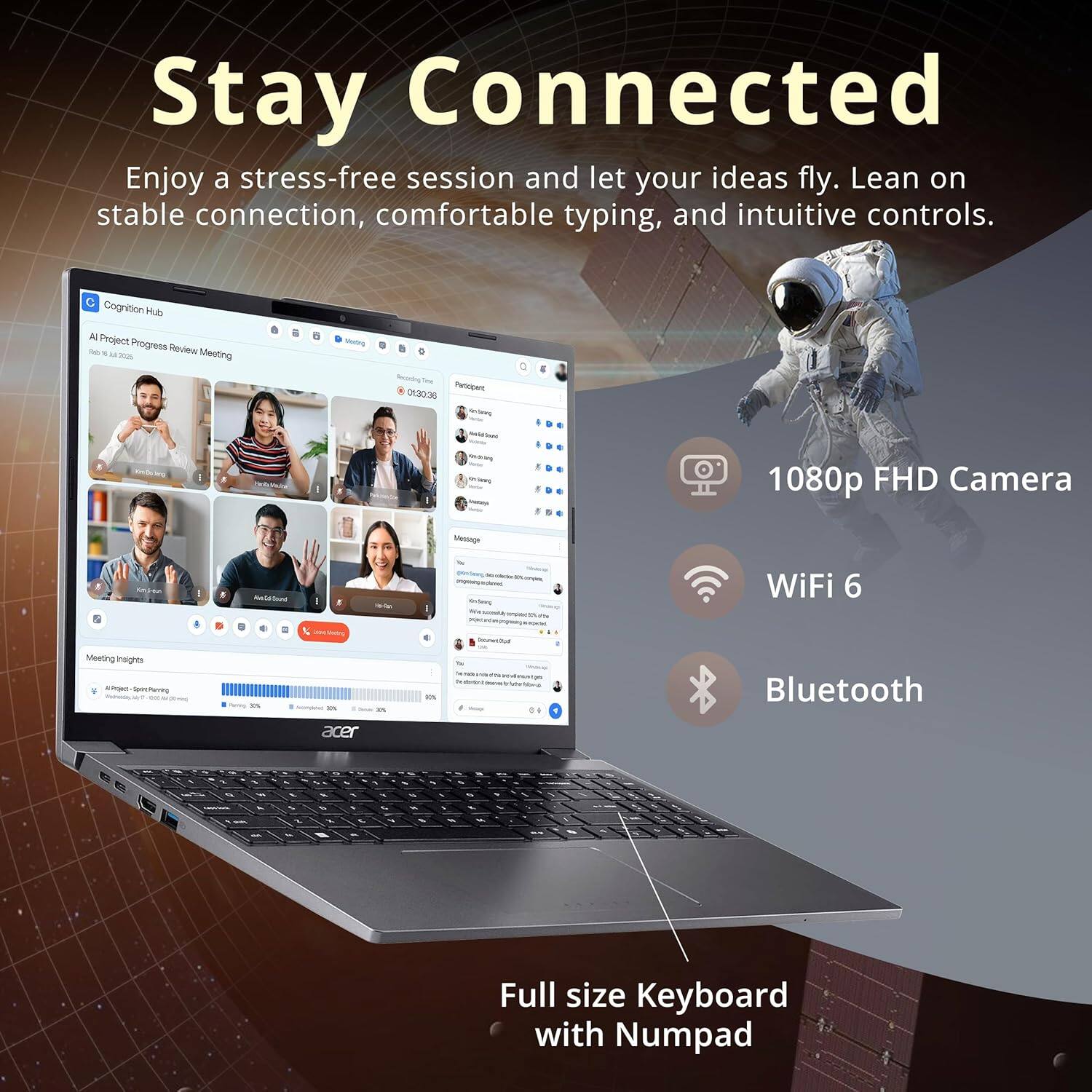 Stay Connected

Enjoy a stress-free session and let your ideas fly. Lean on stable connection, comfortable typing, and intuitive controls.

- 1080p FHD Camera
- WiFi 6
- Bluetooth
- Full size Keyboard with Numpad