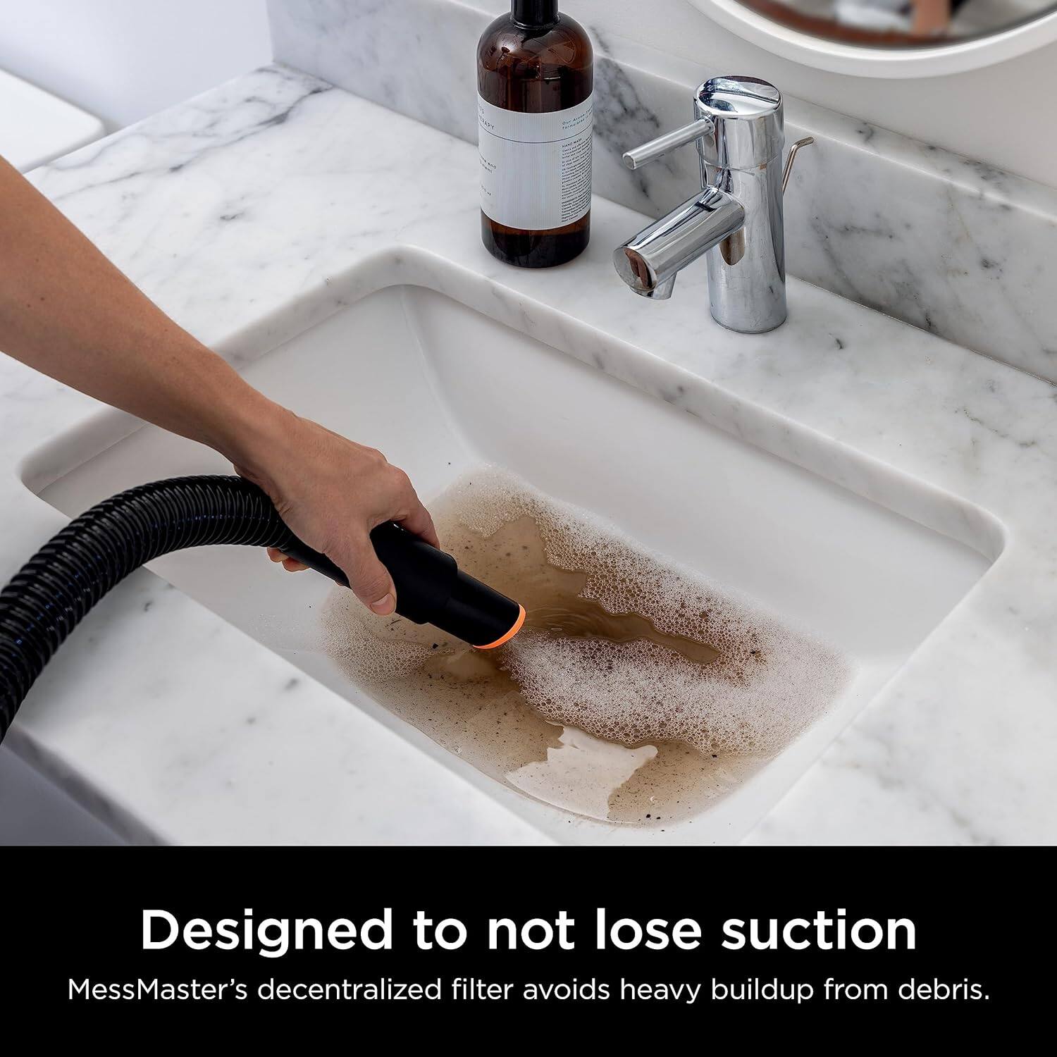 Designed to not lose suction  
MessMaster's decentralized filter avoids heavy buildup from debris.