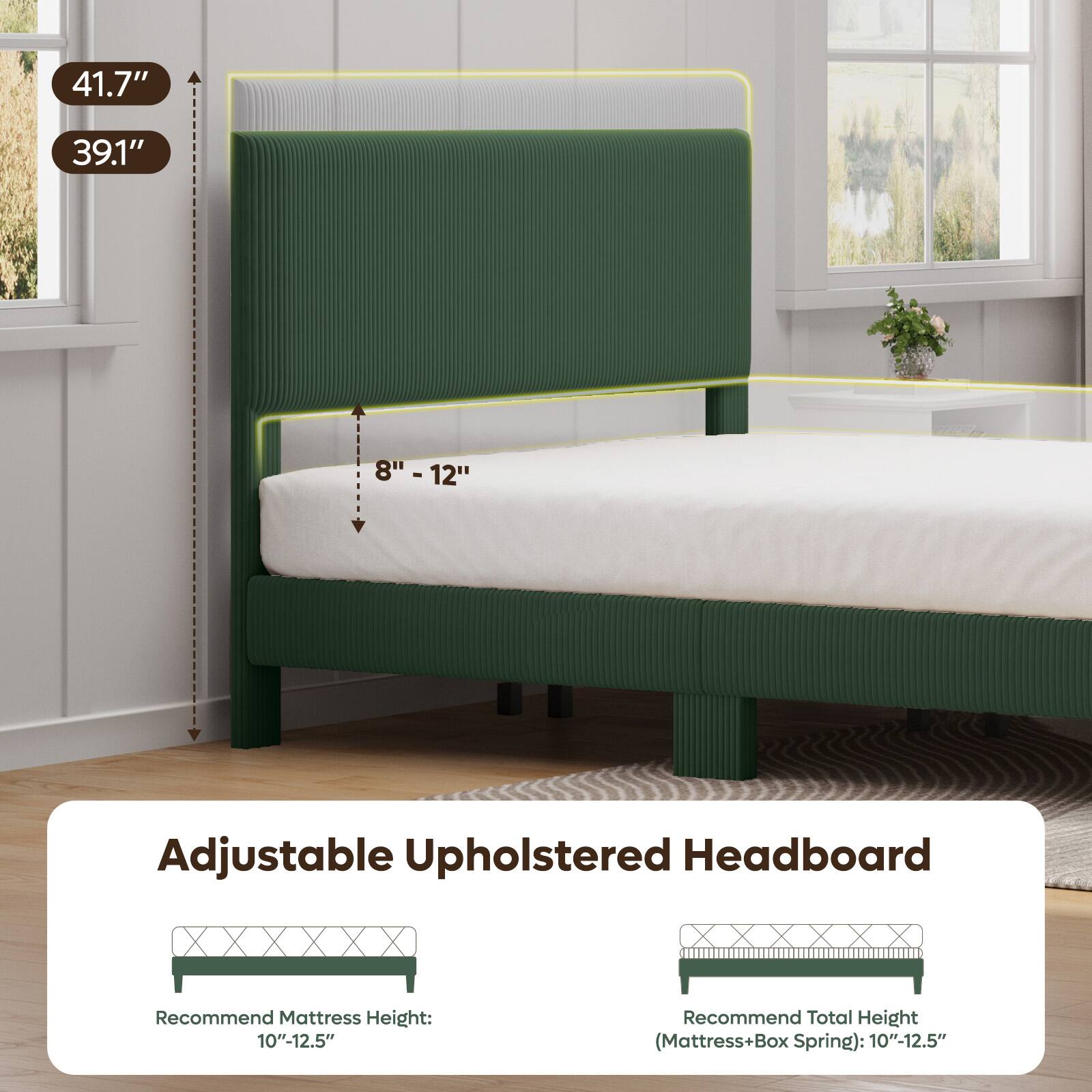 41.7"  
39.1"  
8" - 12"  
Adjustable Upholstered Headboard  
Recommend Mattress Height: 10"-12.5"  
Recommend Total Height (Mattress+Box Spring): 10"-12.5"