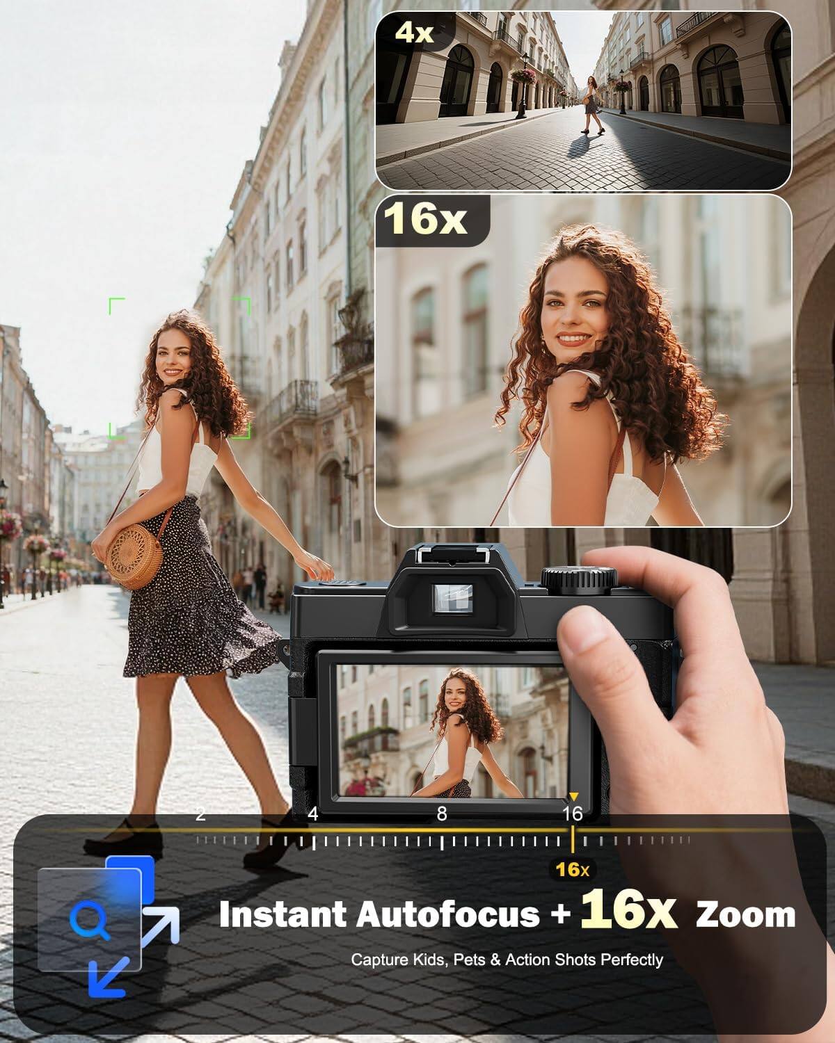 4x  
16x  
2  
4  
8  
16  
Q  
16x Instant Autofocus + 16x Zoom Capture Kids, Pets & Action Shots Perfectly