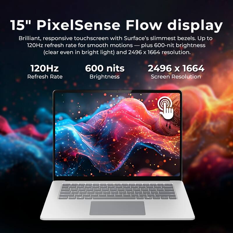 15" PixelSense Flow display  
Brilliant, responsive touchscreen with Surface's slimmest bezels. Up to 120Hz refresh rate for smooth motions — plus 600-nit brightness (clear even in bright light) and 2496 x 1664 resolution.

- 120Hz Refresh Rate
- 600 nits Brightness
- 2496 x 1664 Screen Resolution